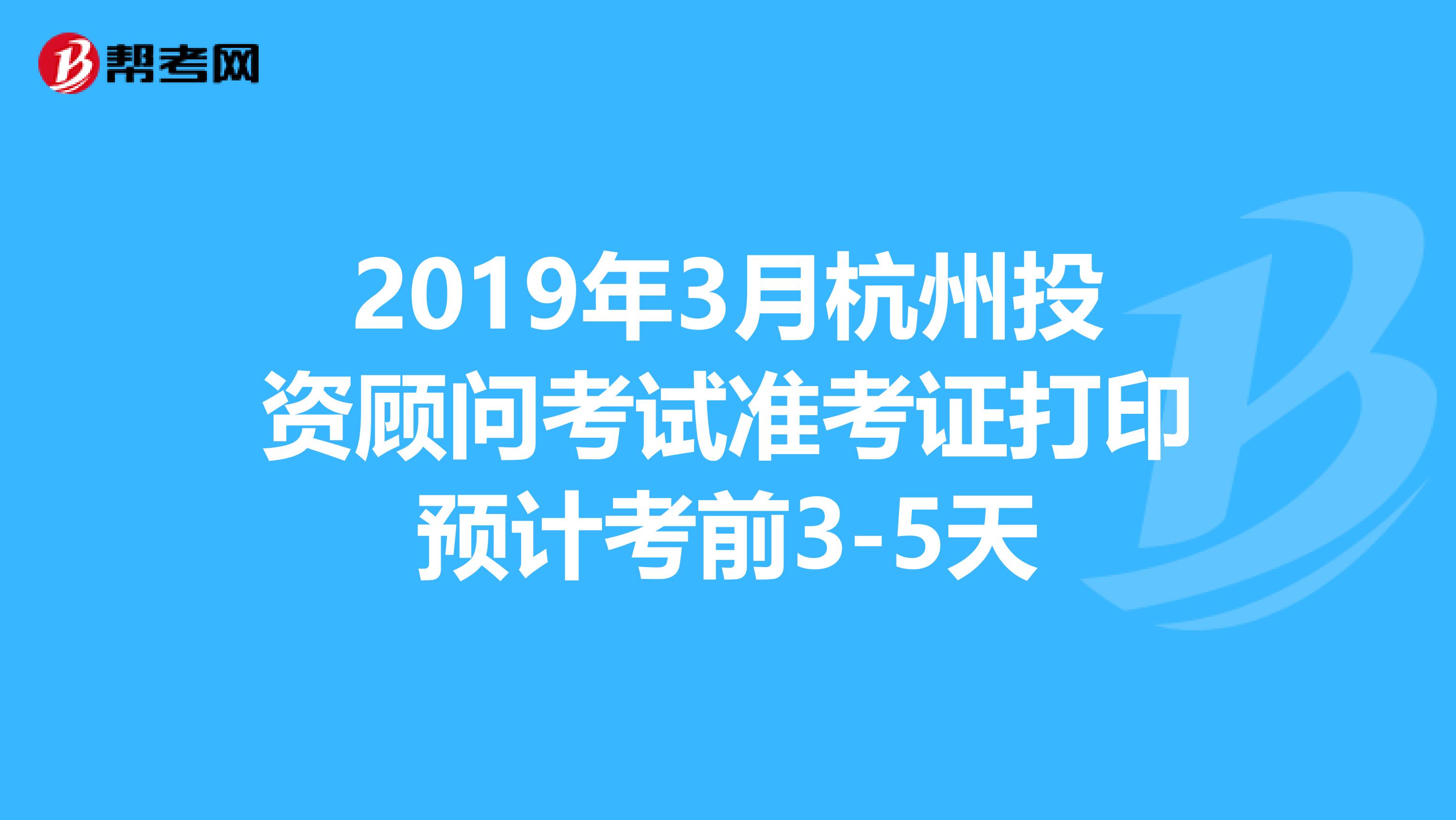 2019年3月杭州投资顾问考试准考证打印预计考前3-5天