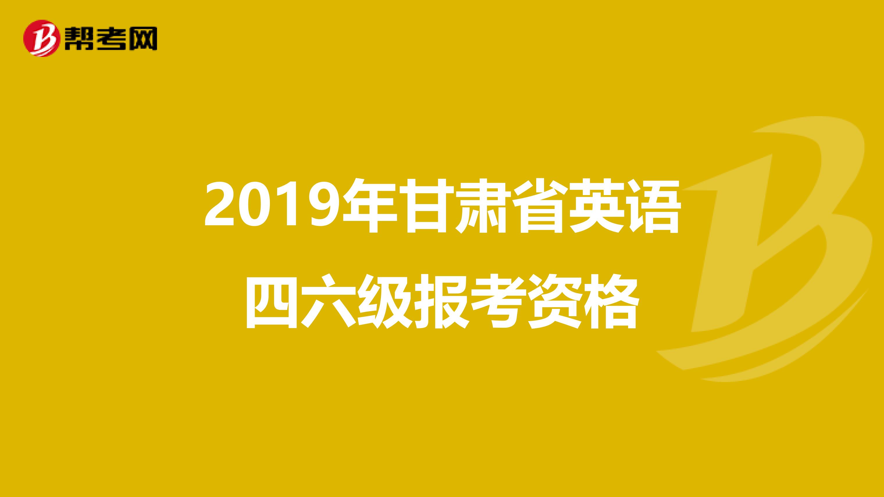 2019年甘肃省英语四六级报考资格