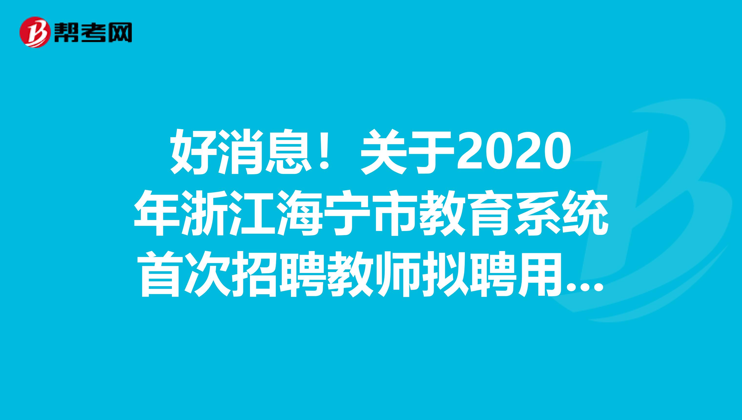 好消息！关于2020年浙江海宁市教育系统首次招聘教师拟聘用对象名单公告