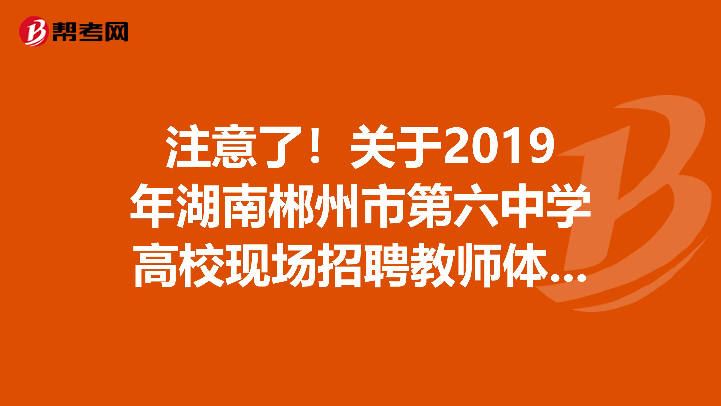 注意了！关于2019年湖南郴州市第六中学高校现场招聘教师体检人员名单公布