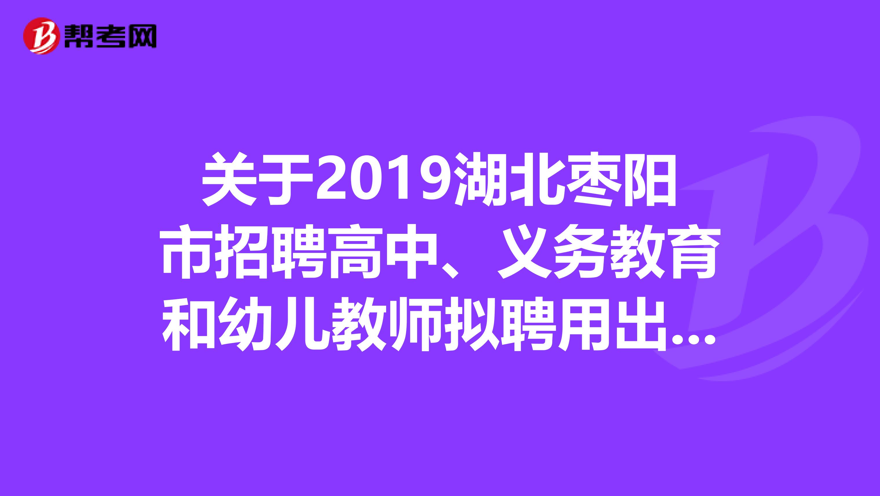 关于2019湖北枣阳市招聘高中、义务教育和幼儿教师拟聘用出公示啦！