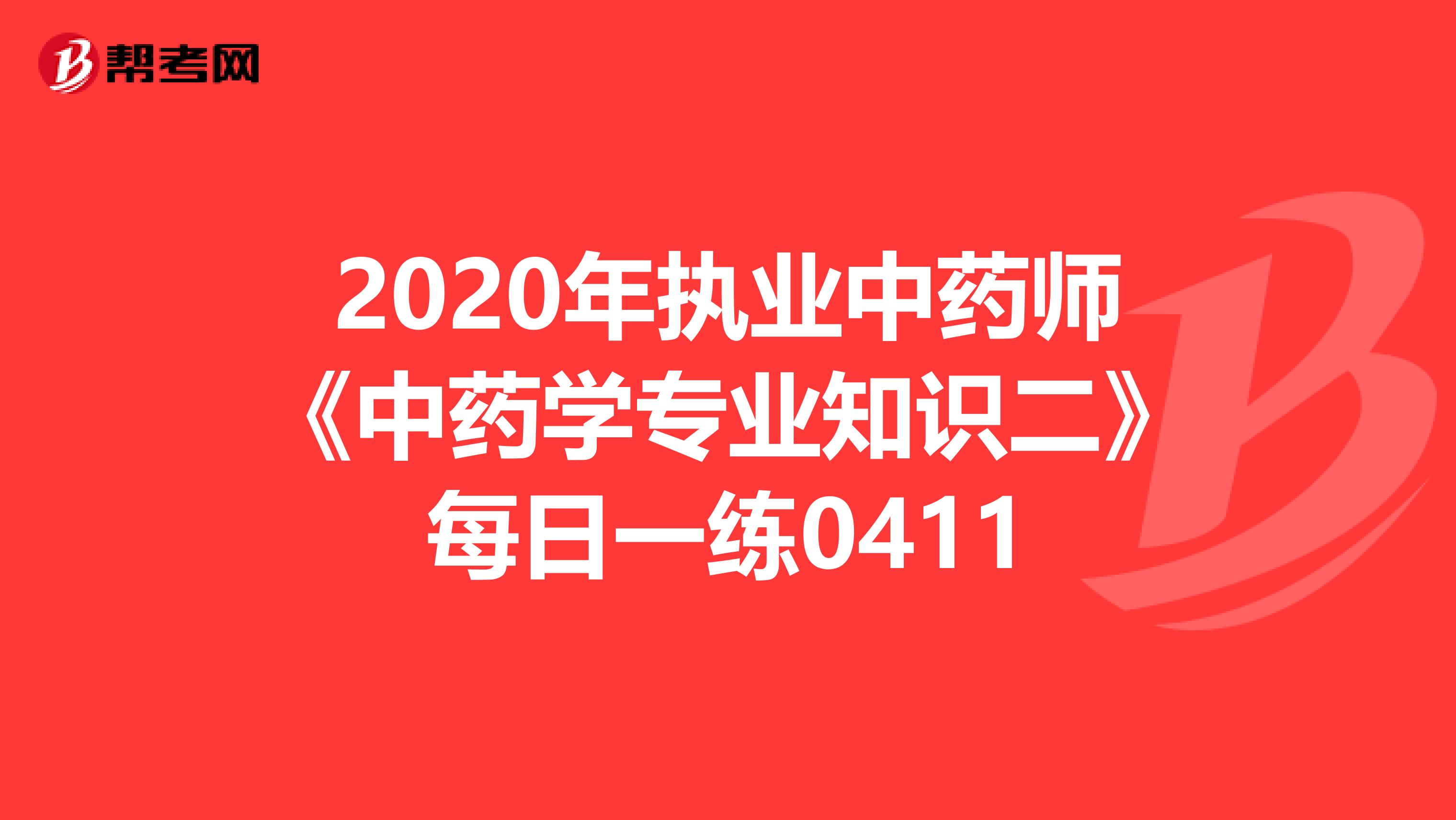 2020年执业中药师《中药学专业知识二》每日一练0411