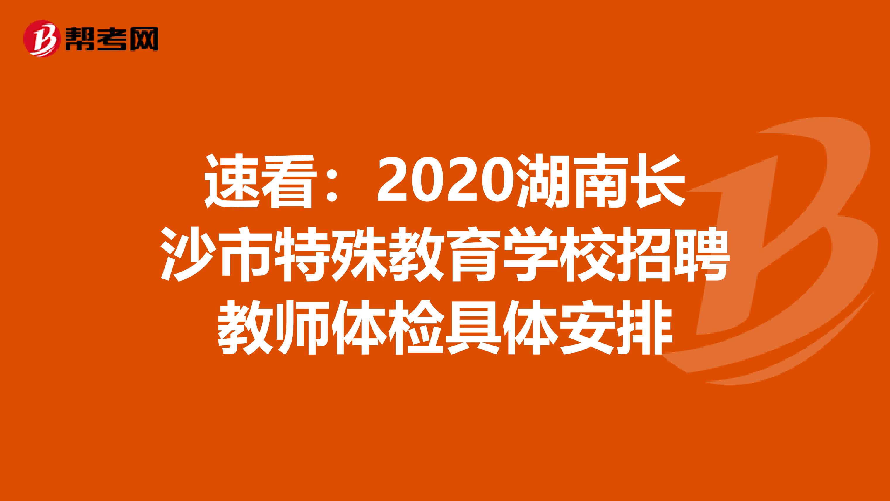 速看：2020湖南长沙市特殊教育学校招聘教师体检具体安排