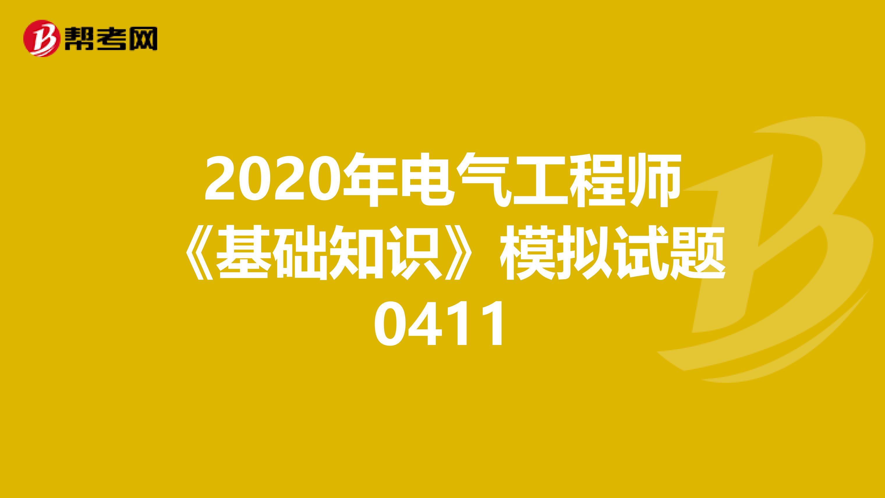 2020年电气工程师《基础知识》模拟试题0411