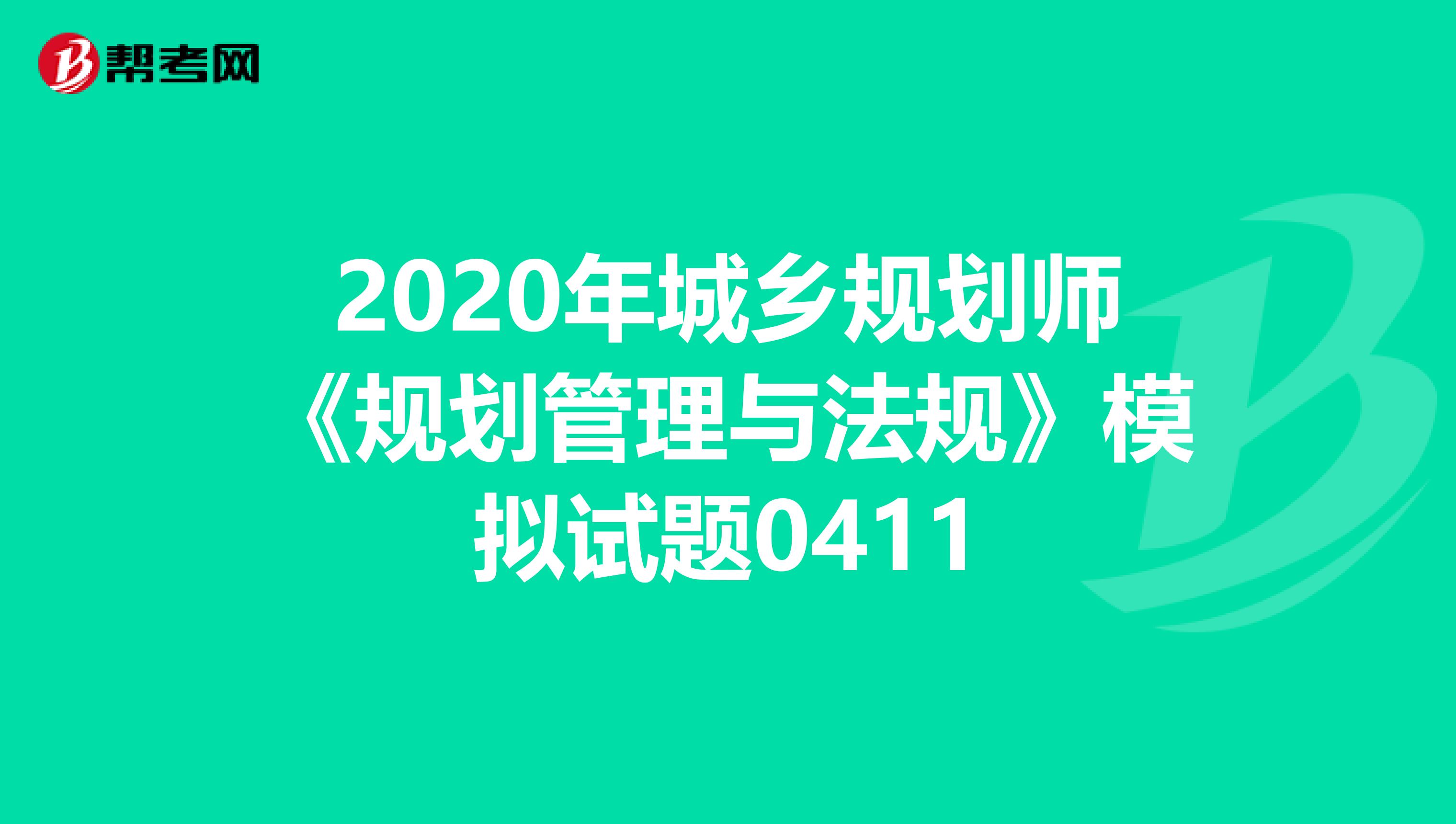 2020年城乡规划师《规划管理与法规》模拟试题0411