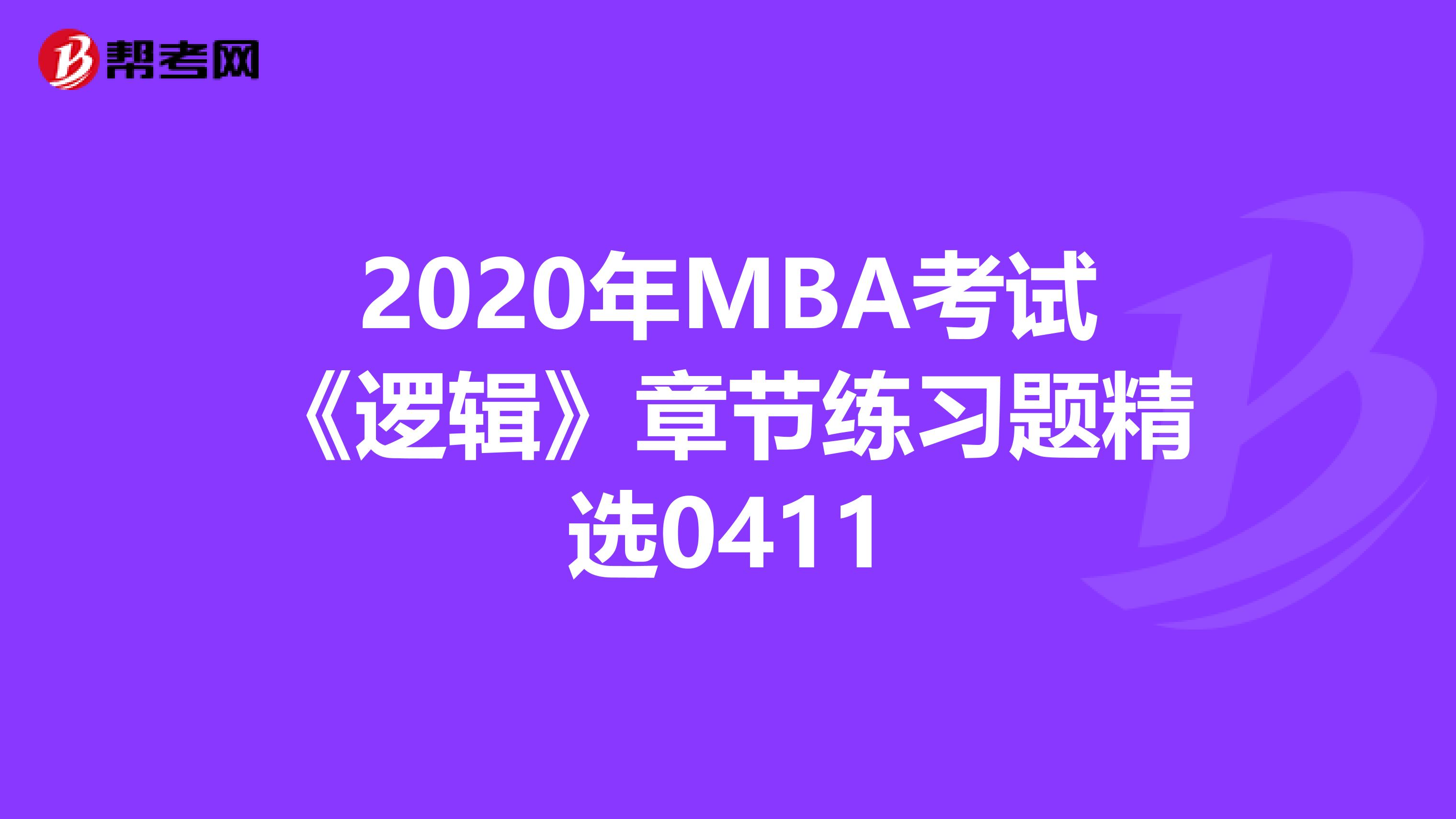 2020年MBA考试《逻辑》章节练习题精选0411