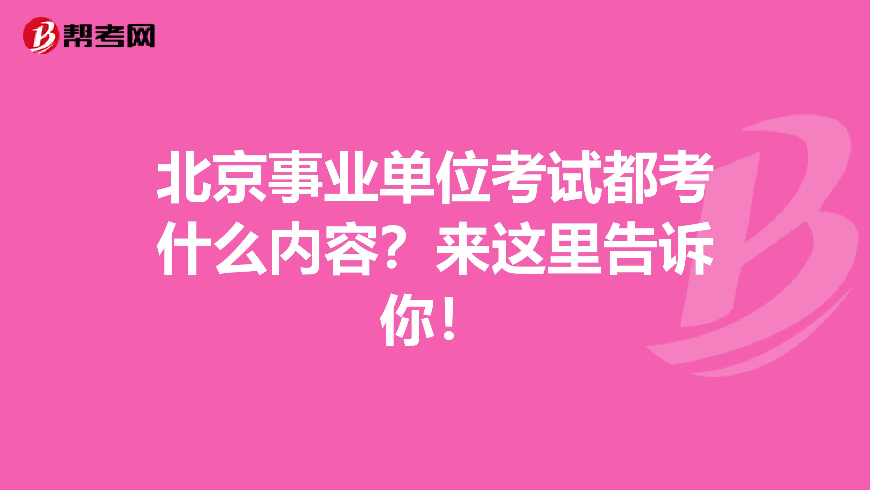 北京事业单位考试都考什么内容？来这里告诉你！