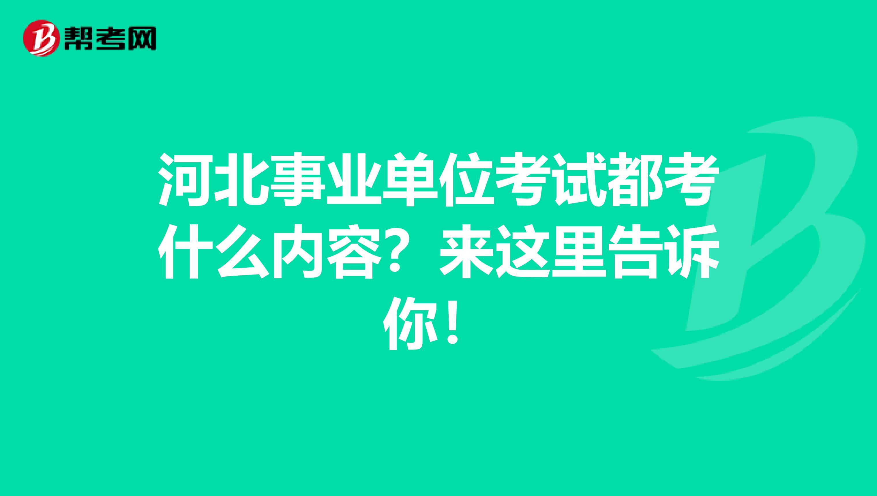 河北事业单位考试都考什么内容？来这里告诉你！