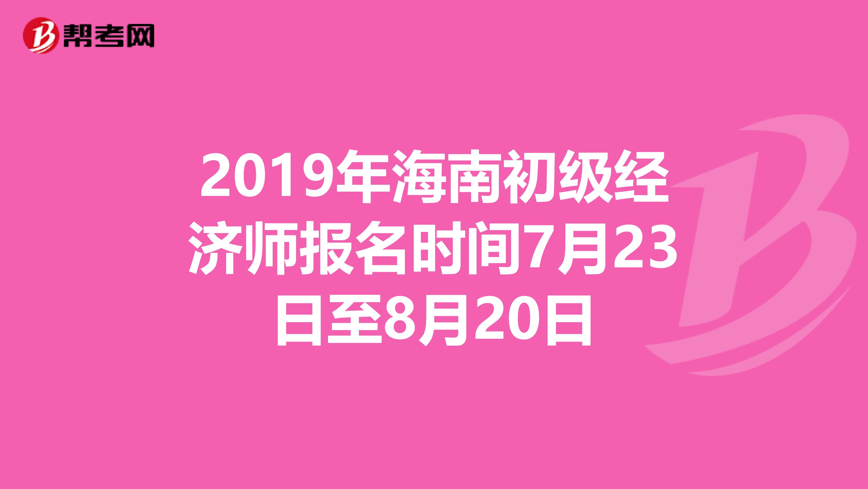 2019年海南初级经济师报名时间7月23日至8月20日