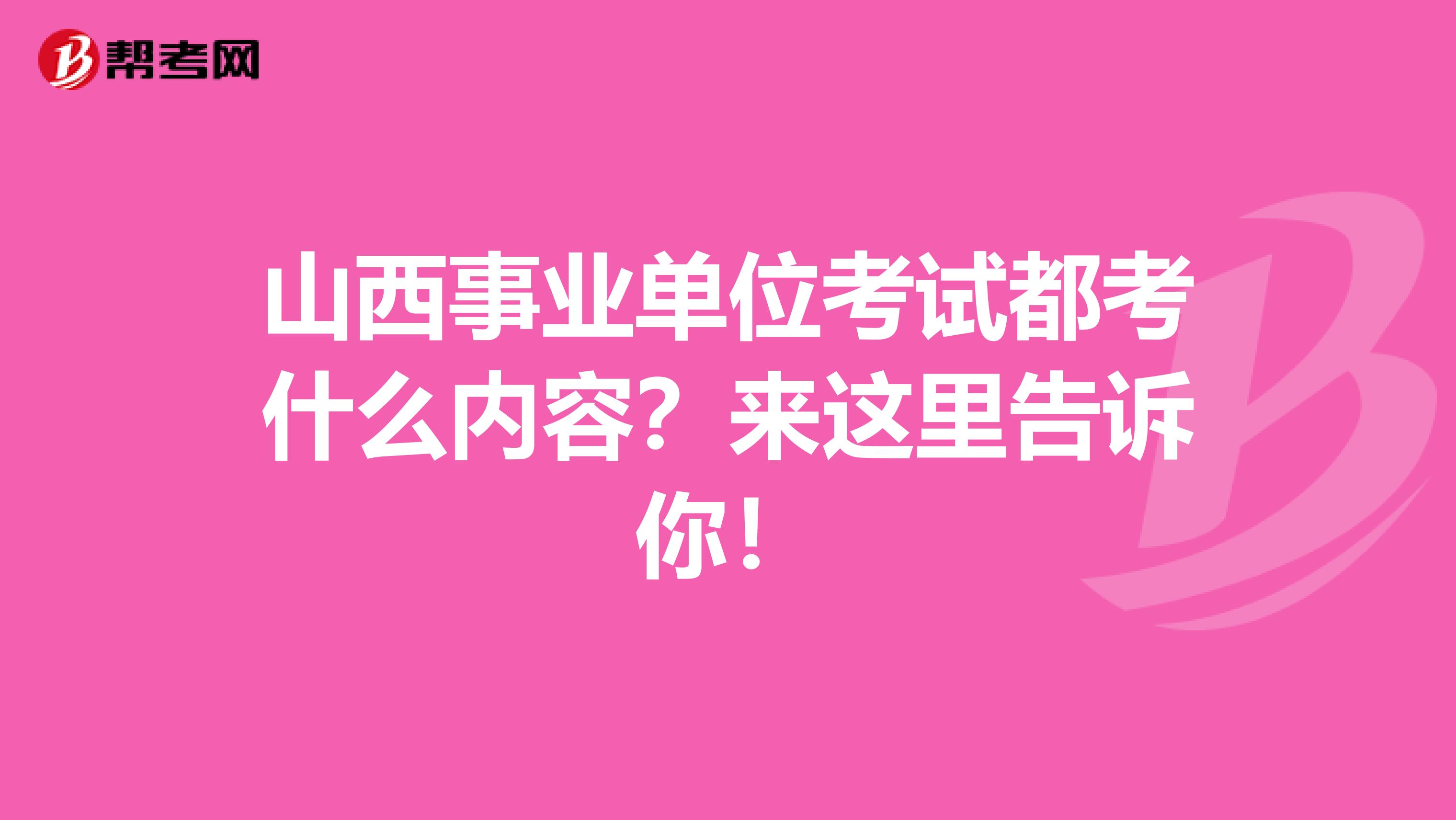 山西事业单位考试都考什么内容？来这里告诉你！