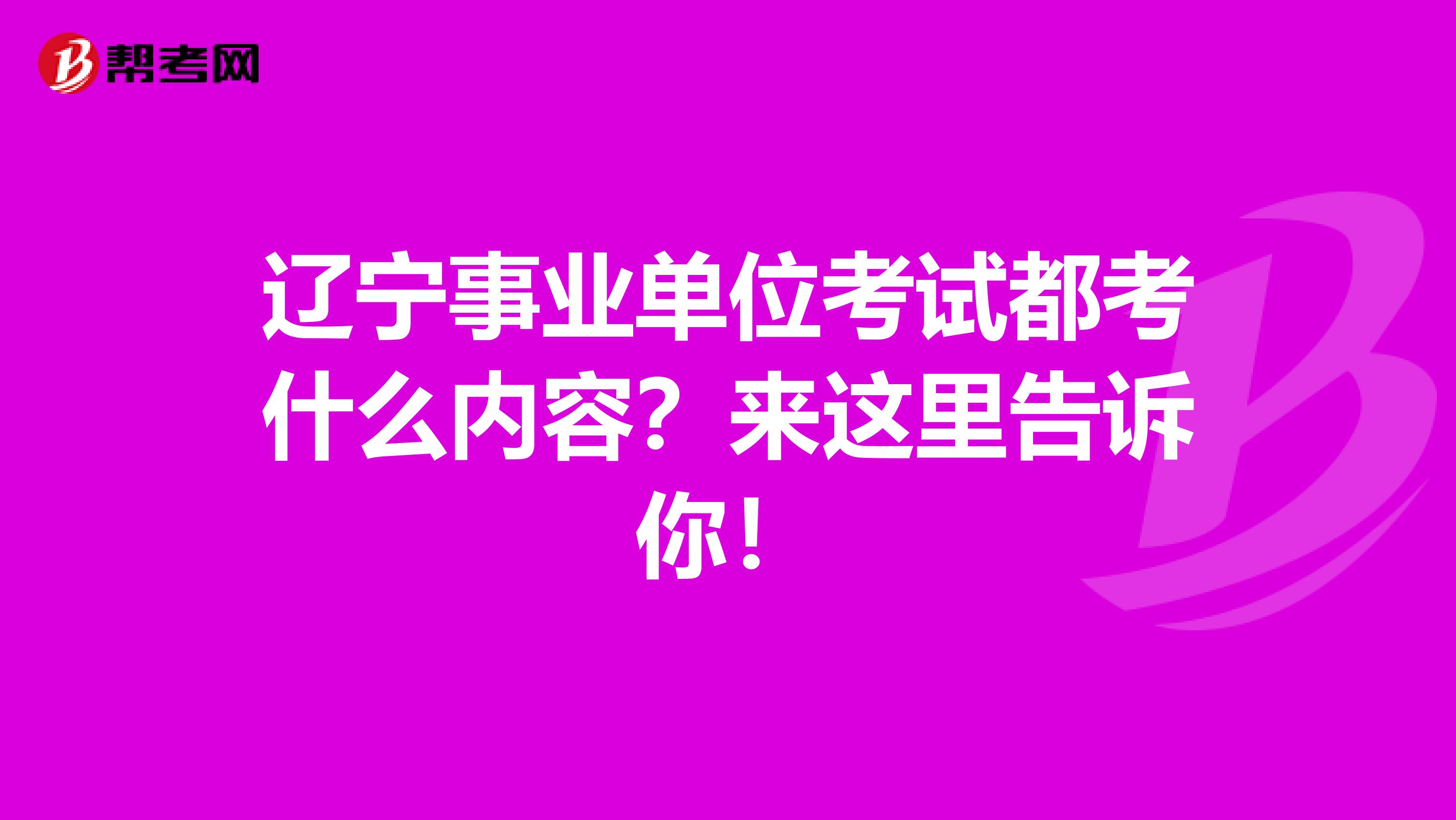 辽宁事业单位考试都考什么内容？来这里告诉你！