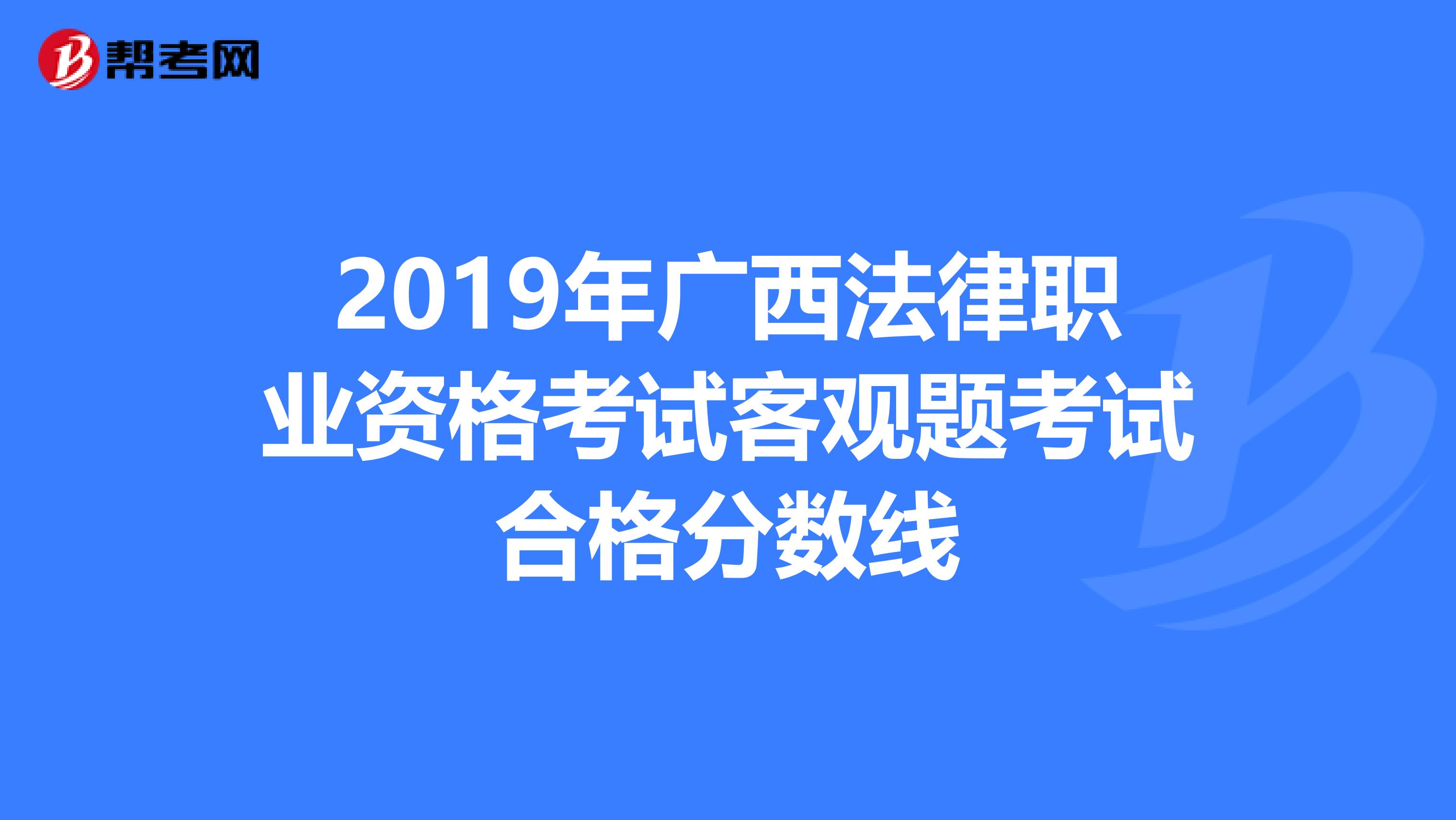 2019年广西法律职业资格考试客观题考试合格分数线