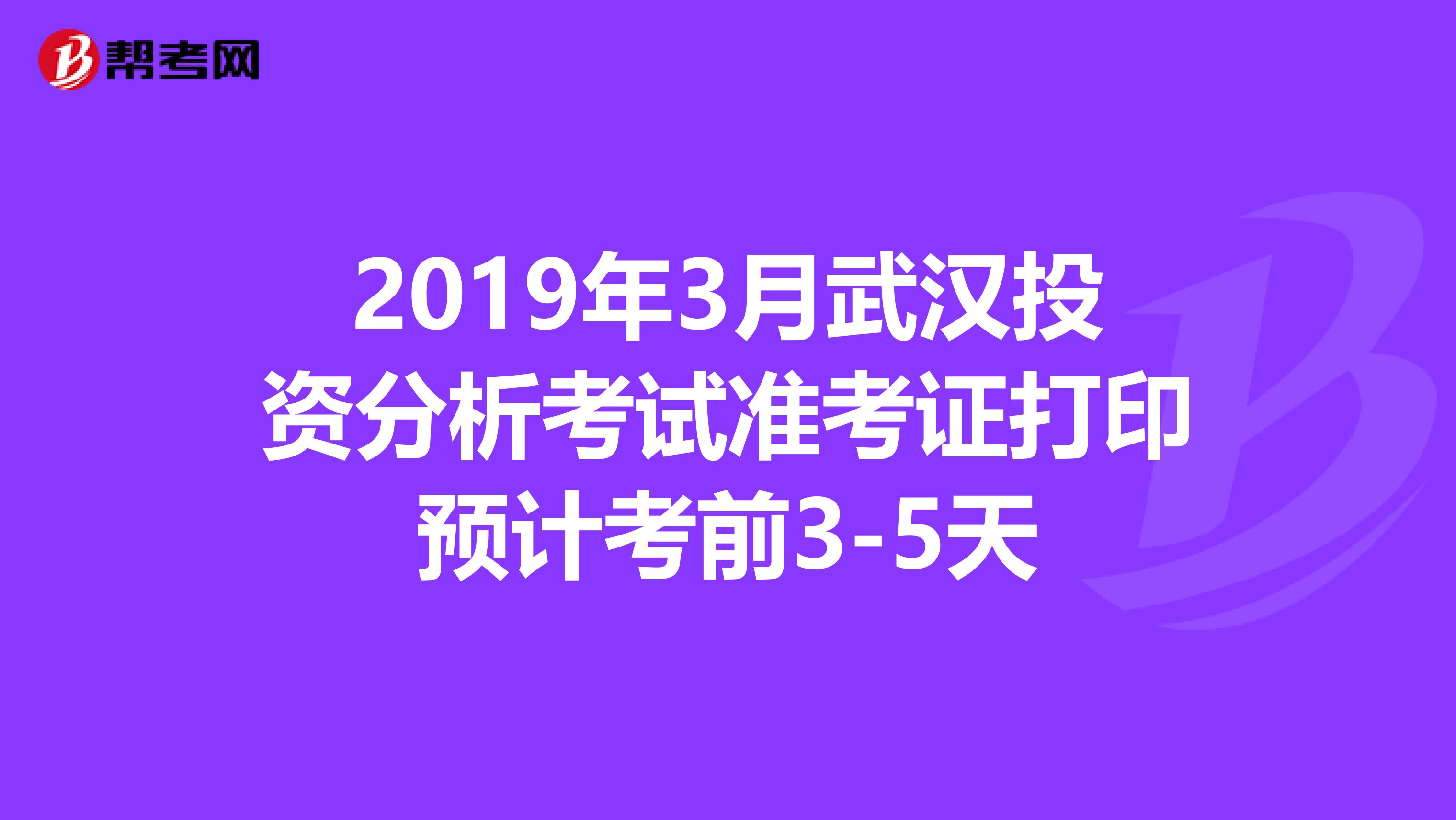 2019年3月武汉投资分析考试准考证打印预计考前3-5天