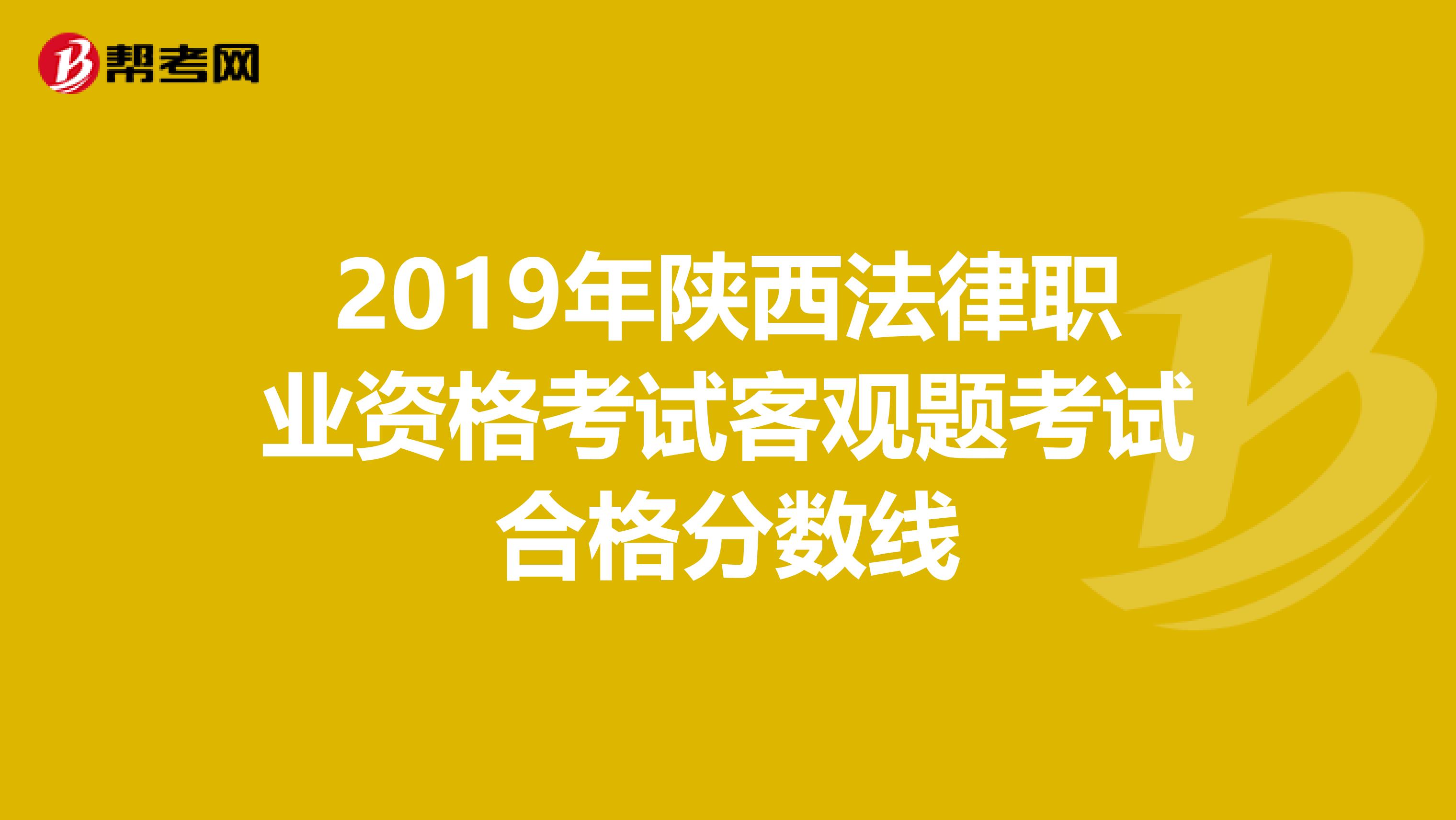 2019年陕西法律职业资格考试客观题考试合格分数线