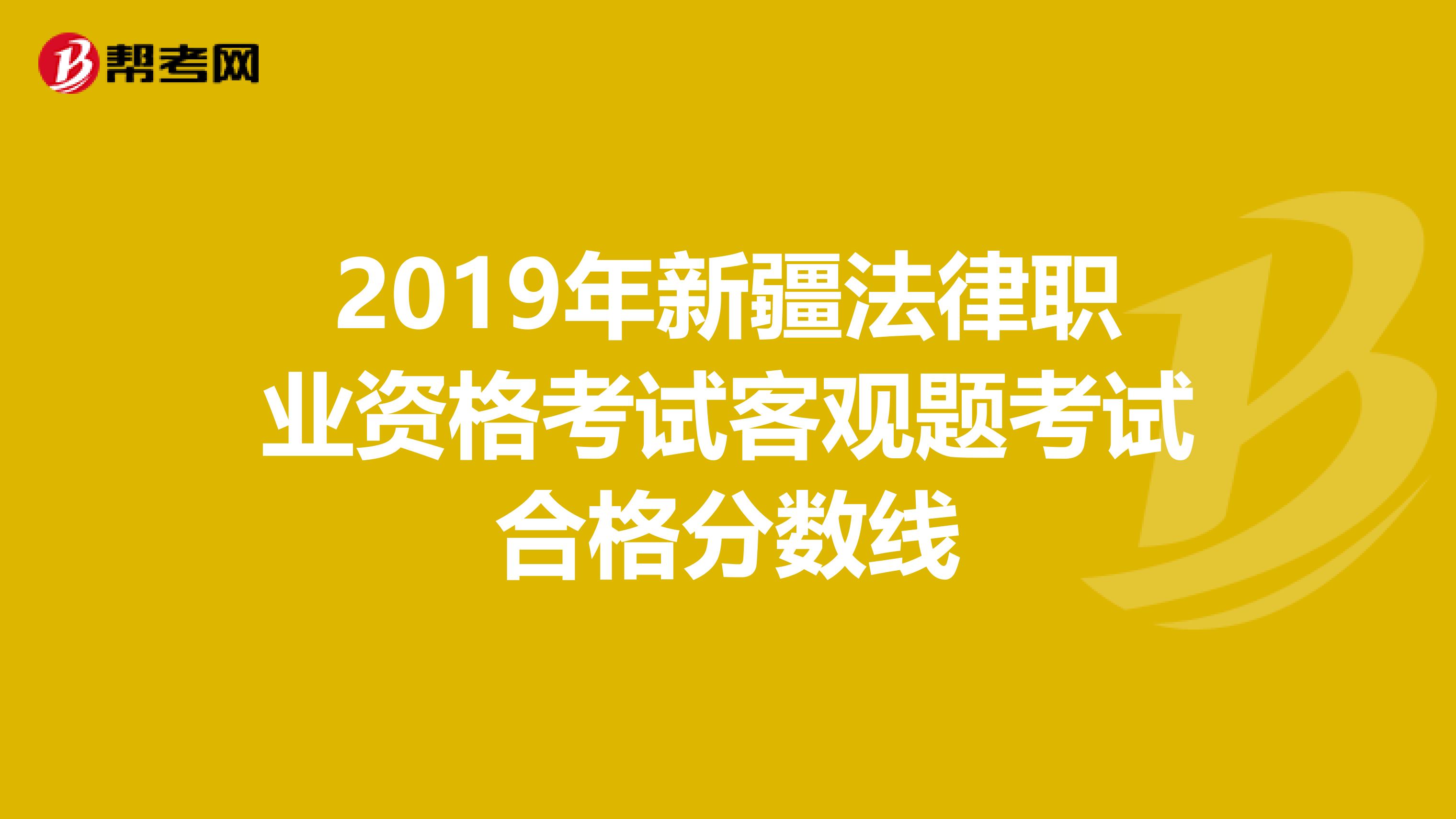 2019年新疆法律职业资格考试客观题考试合格分数线