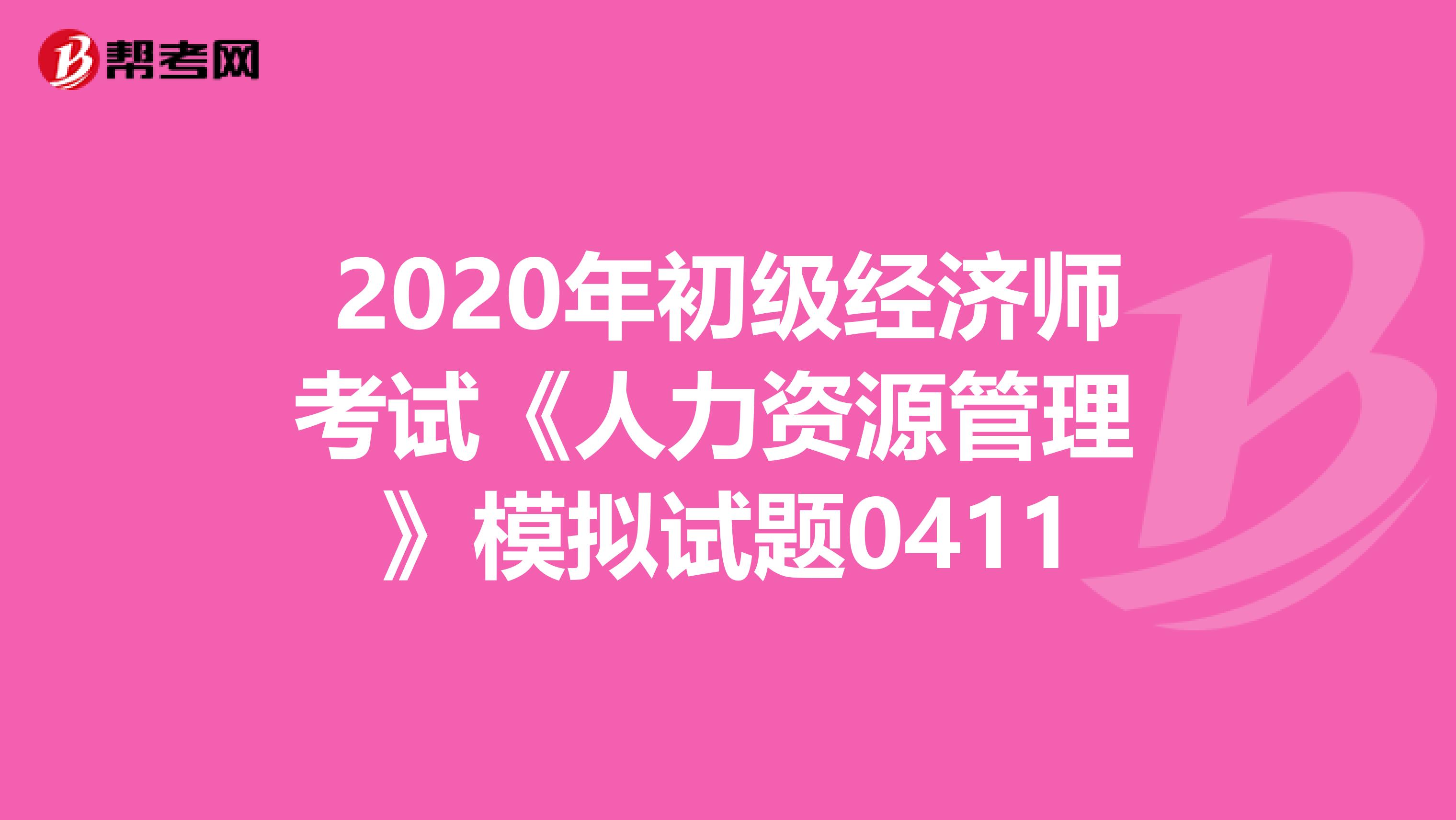 2020年初级经济师考试《人力资源管理 》模拟试题0411
