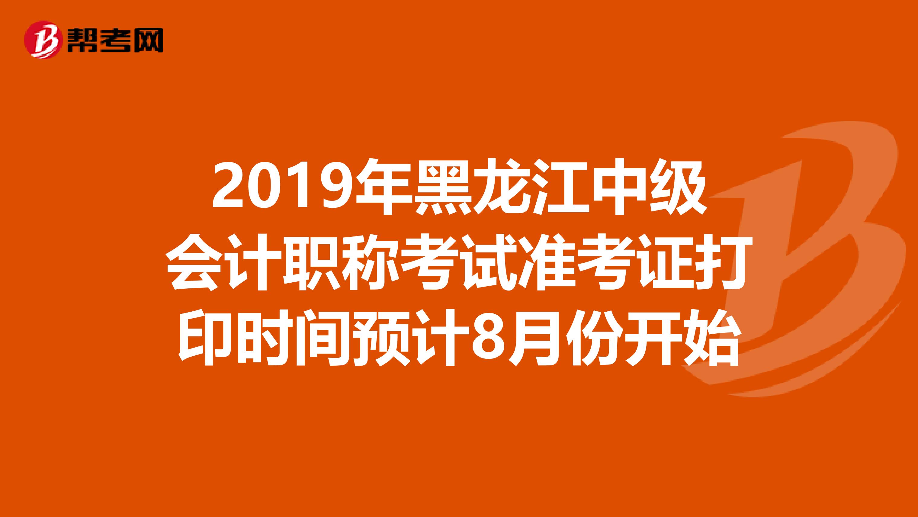 2019年黑龙江中级会计职称考试准考证打印时间预计8月份开始