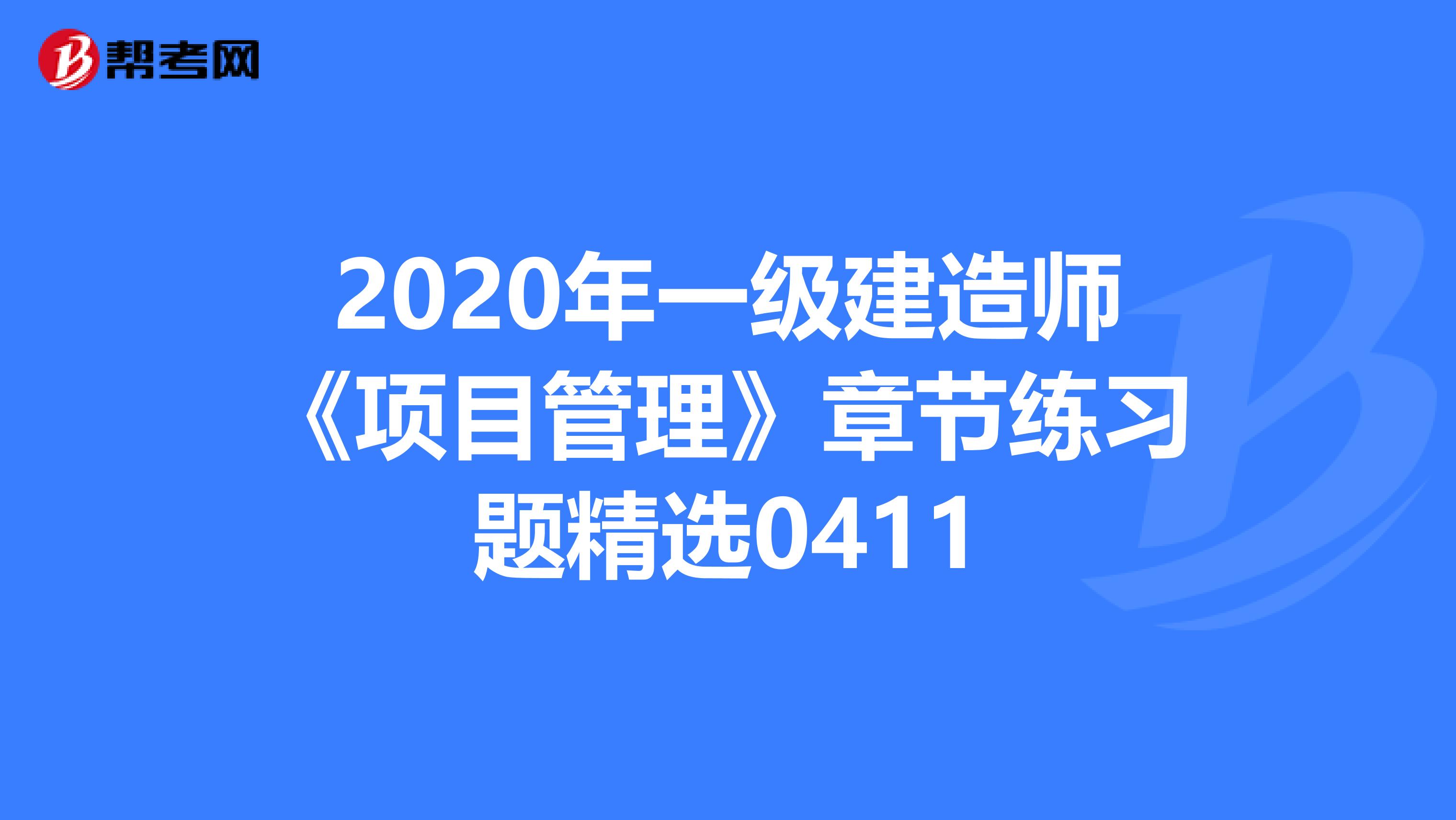 2020年一级建造师《项目管理》章节练习题精选0411