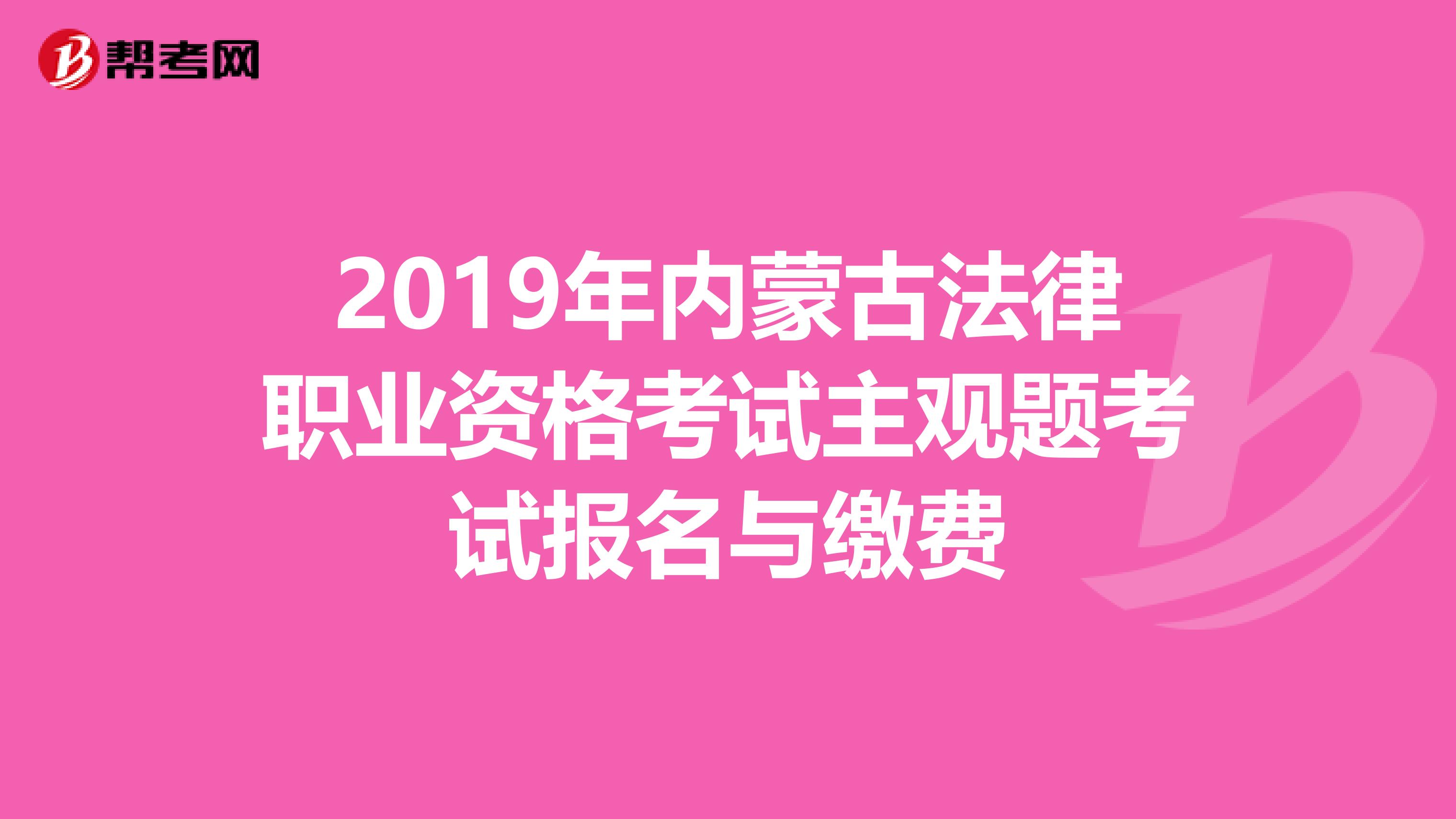 2019年内蒙古法律职业资格考试主观题考试报名与缴费