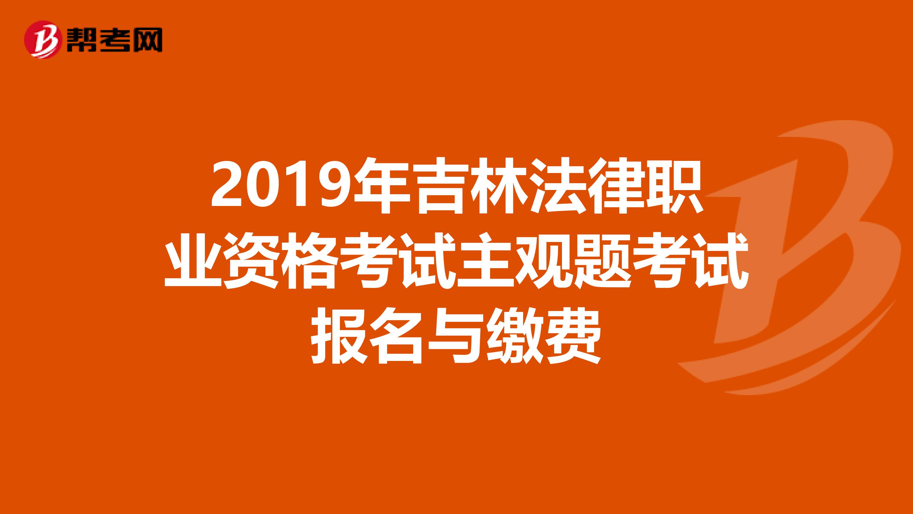 2019年吉林法律职业资格考试主观题考试报名与缴费