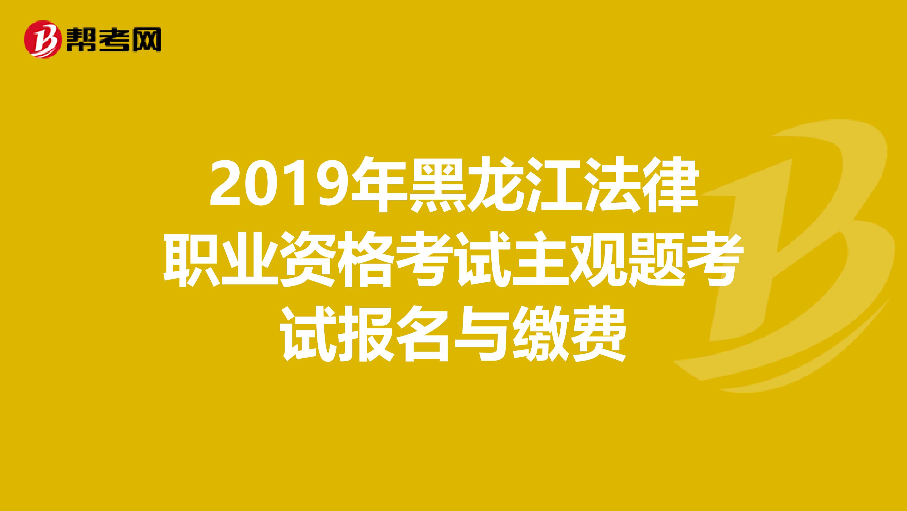 2019年黑龍江法律職業(yè)資格考試主觀題考試報名與繳費