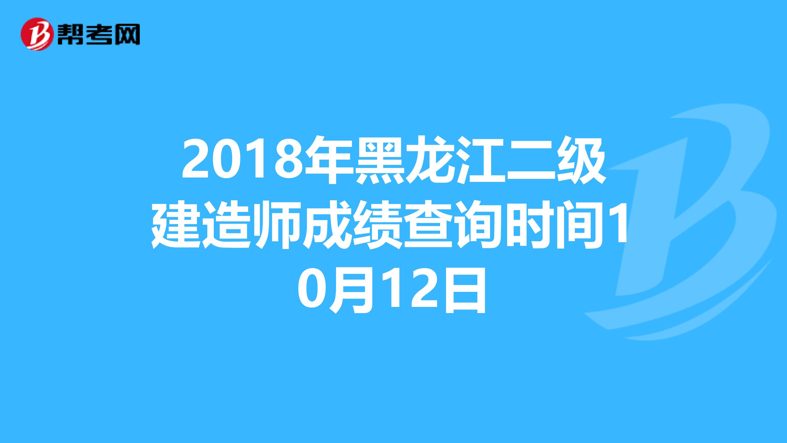 2018年黑龙江二级建造师成绩查询时间10月12日