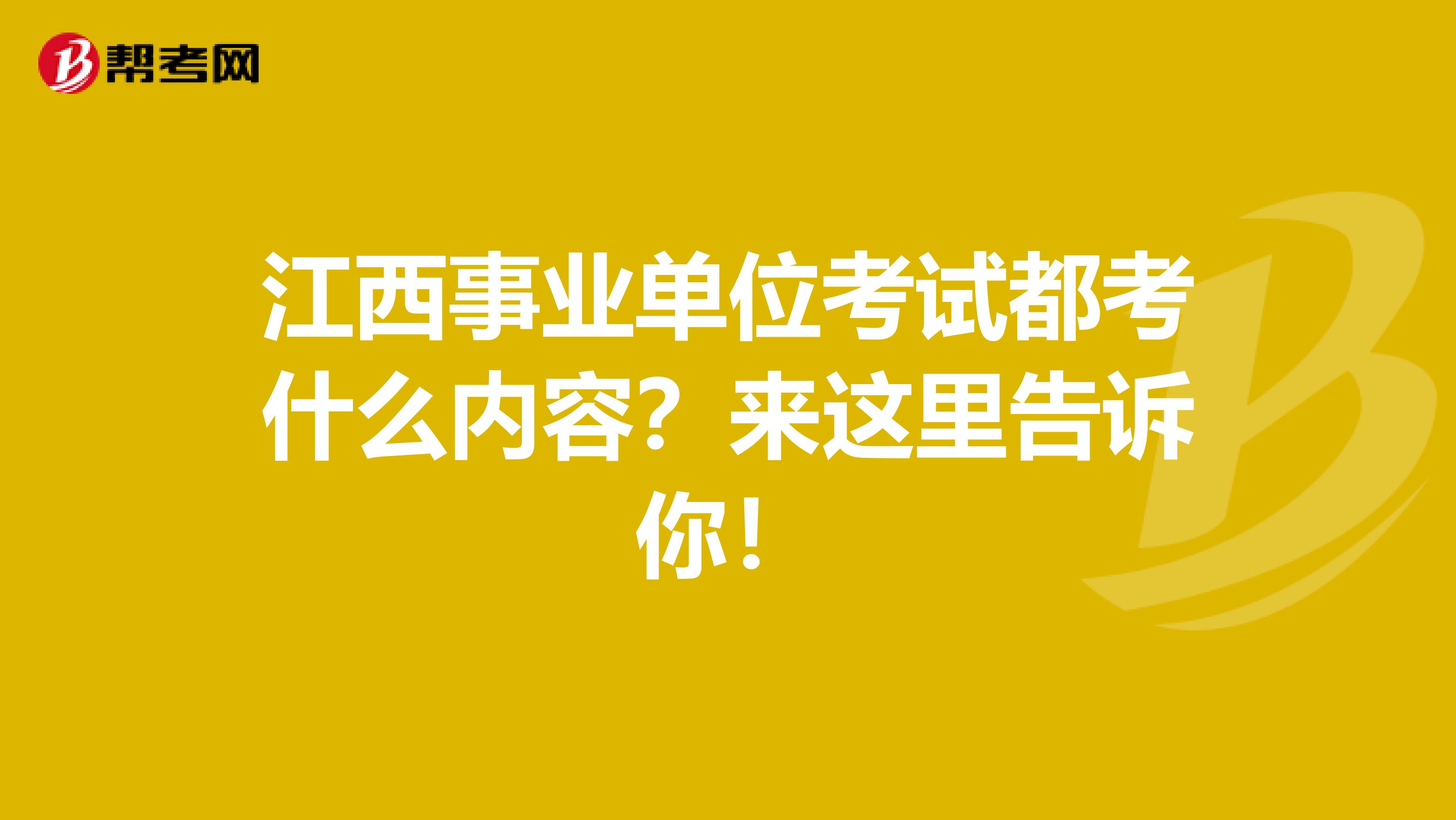 江西事业单位考试都考什么内容？来这里告诉你！