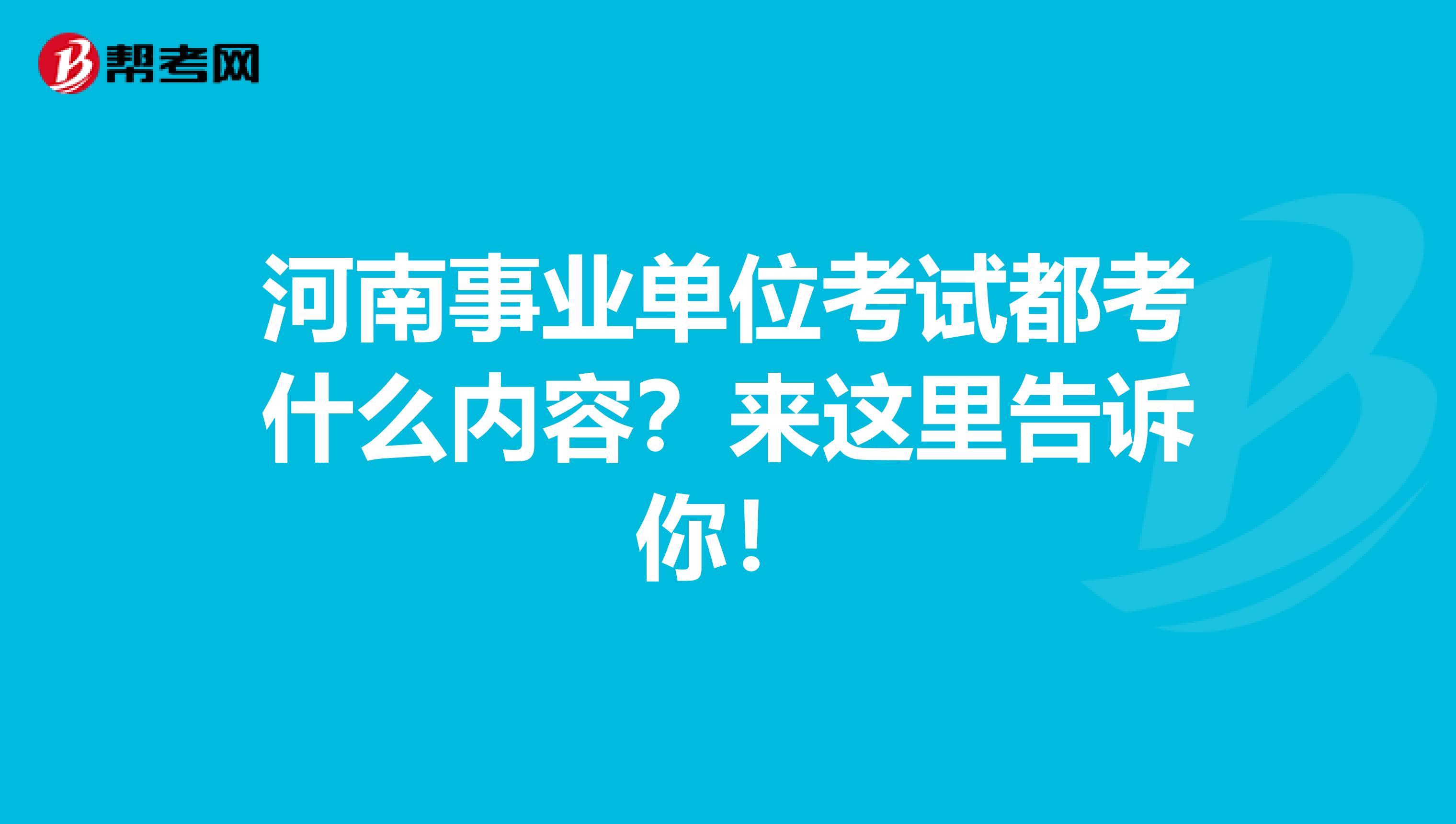 河南事业单位考试都考什么内容？来这里告诉你！