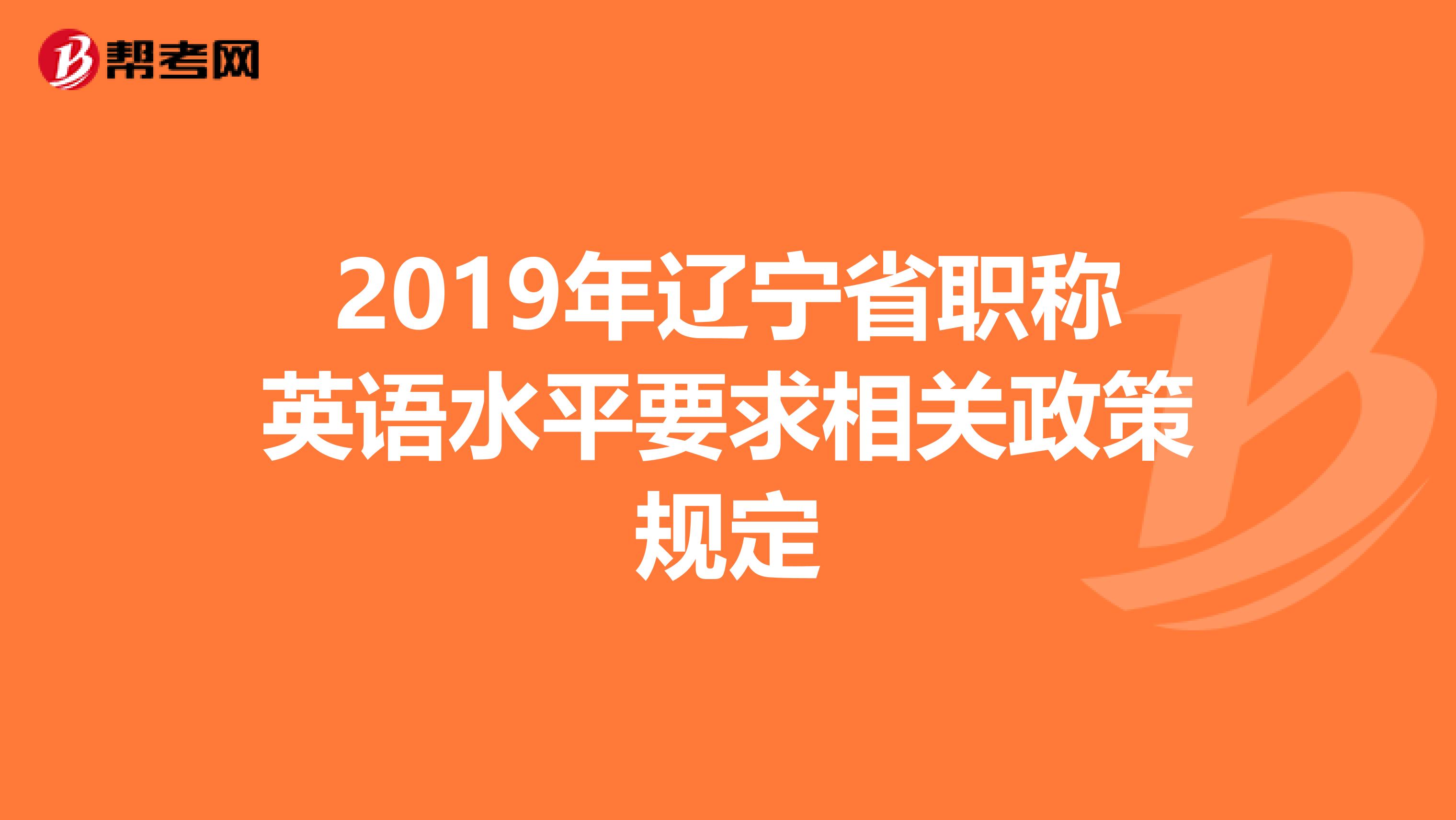 2019年辽宁省职称英语水平要求相关政策规定