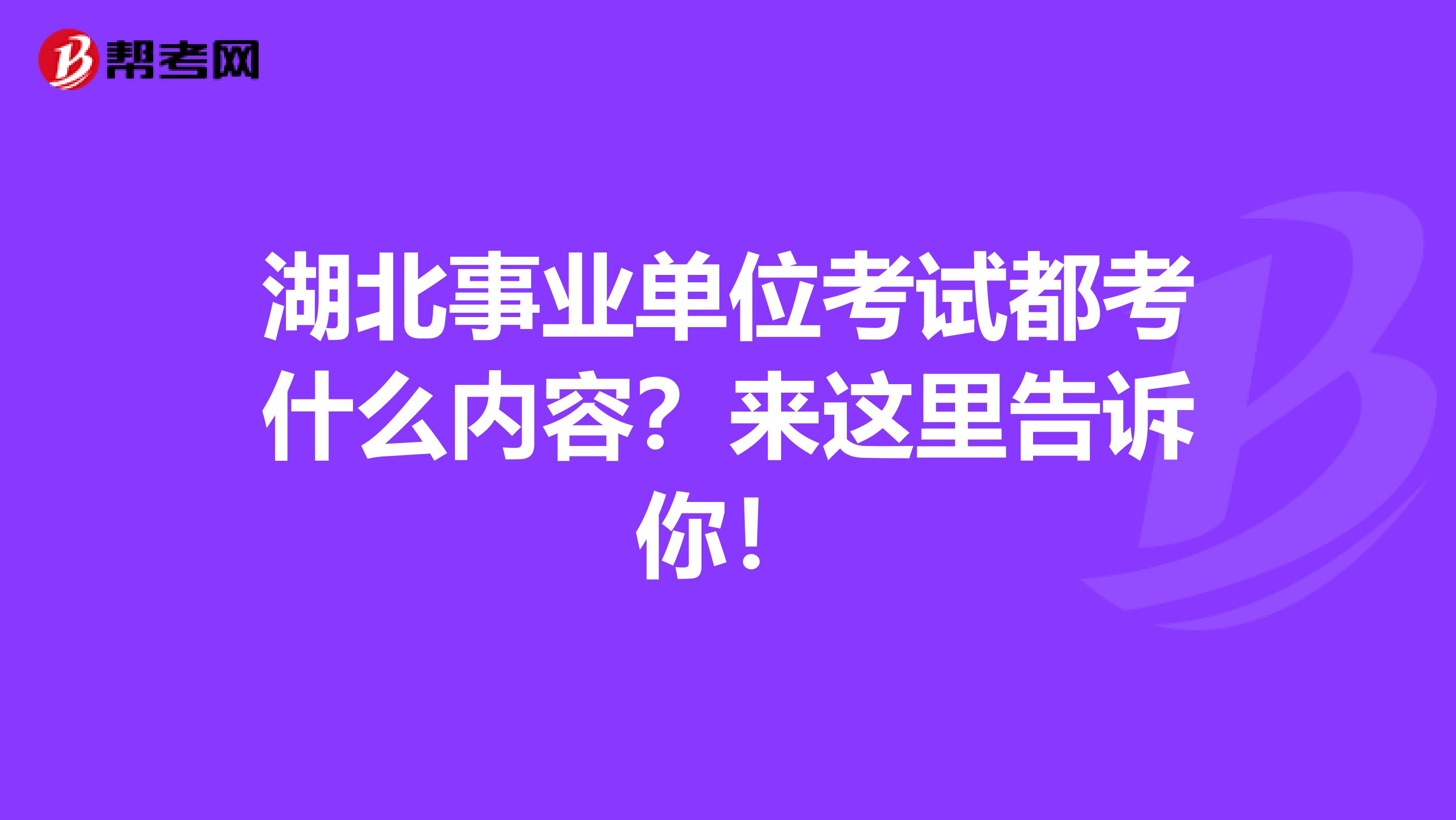 湖北事业单位考试都考什么内容？来这里告诉你！