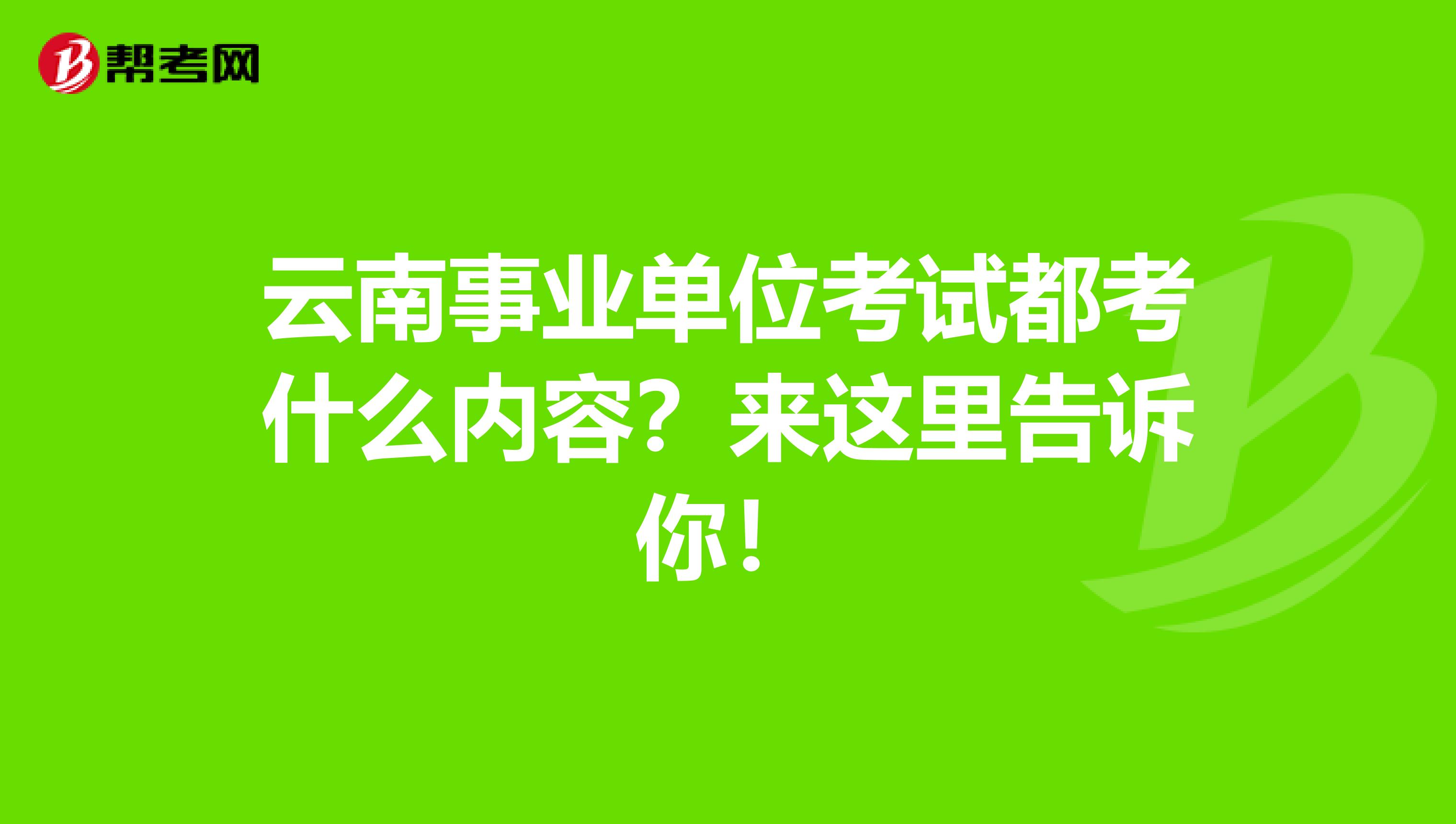 云南事业单位考试都考什么内容？来这里告诉你！