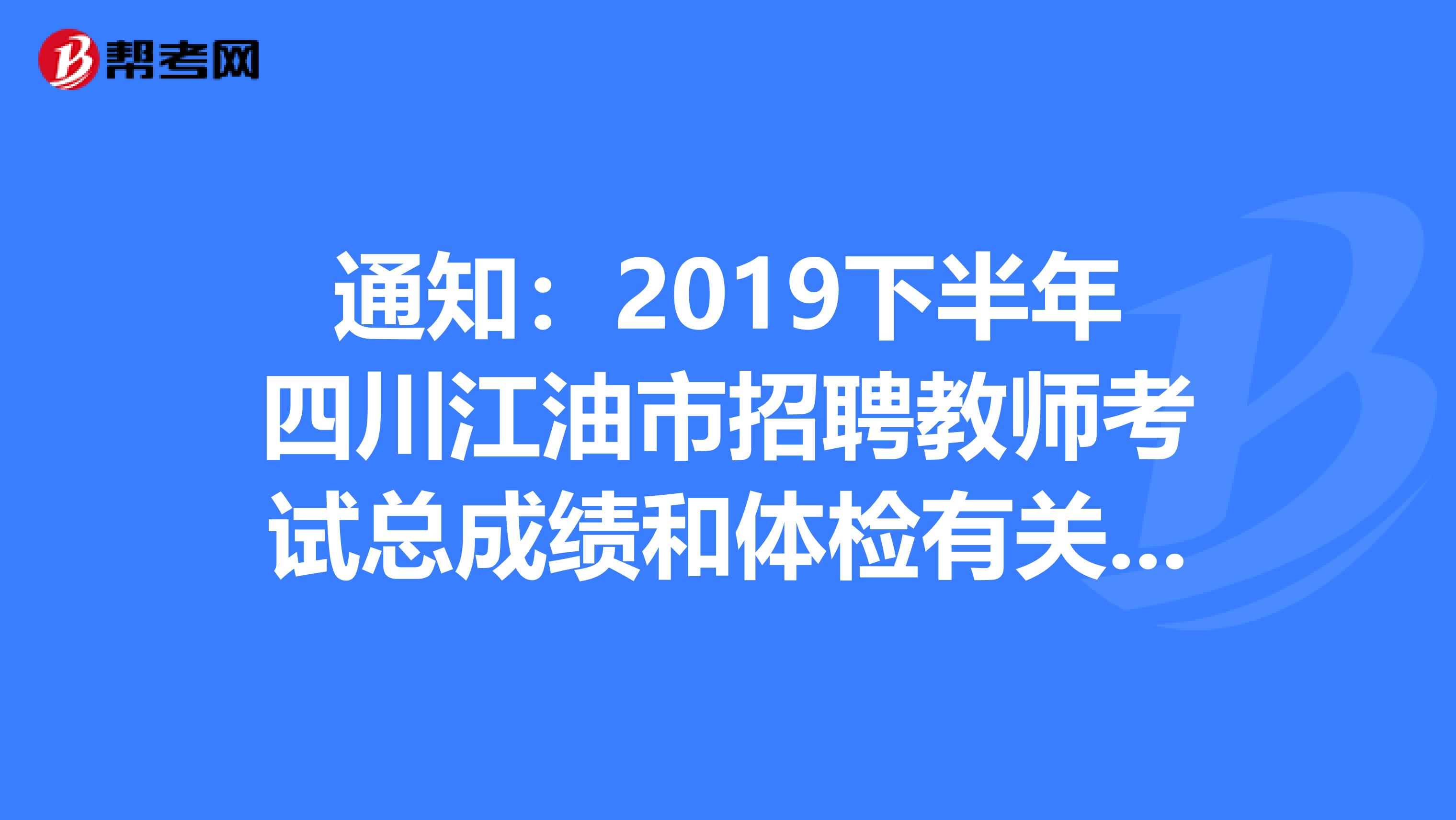 通知：2019下半年四川江油市招聘教师考试总成绩和体检有关事项公告