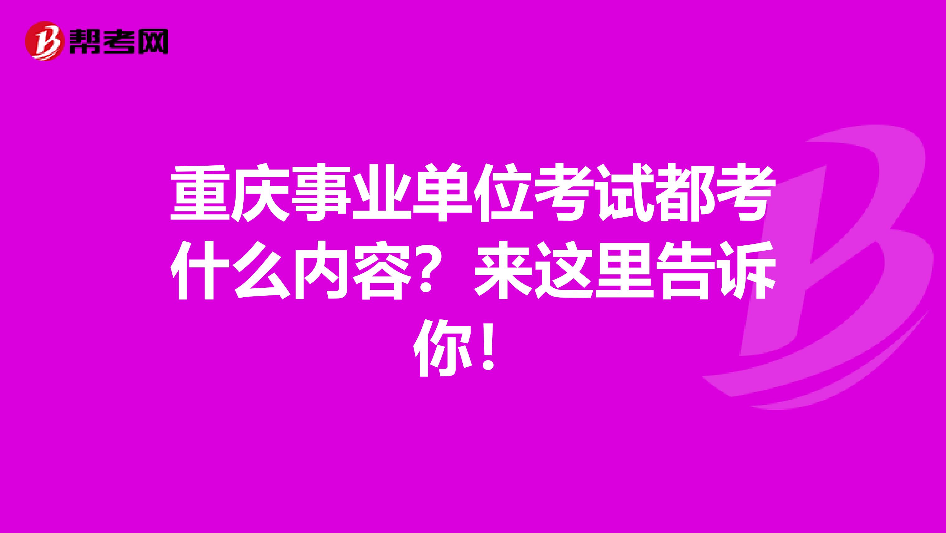 重庆事业单位考试都考什么内容？来这里告诉你！