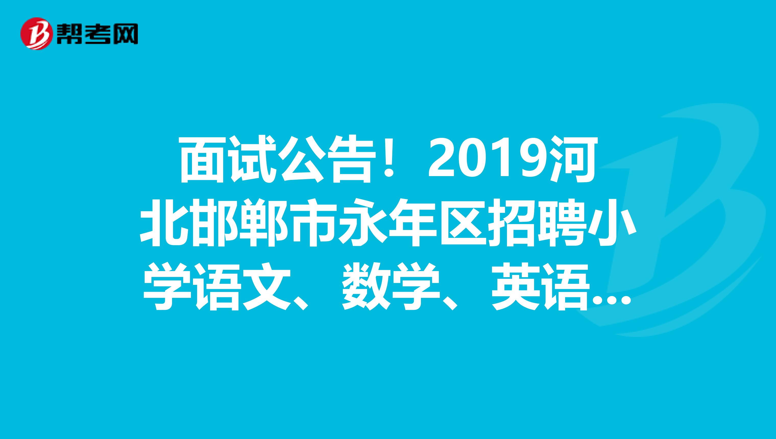 面试公告！2019河北邯郸市永年区招聘小学语文、数学、英语和学前教育面试蛇形分组情况