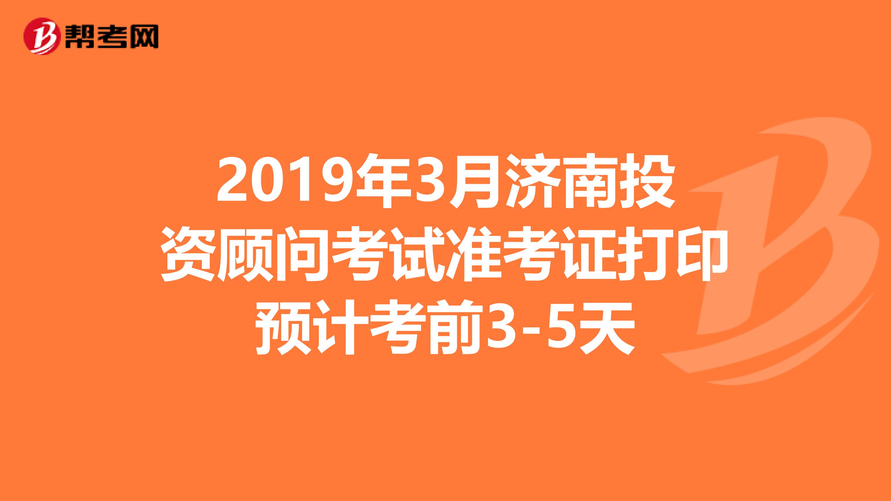 2019年3月济南投资顾问考试准考证打印预计考前3-5天