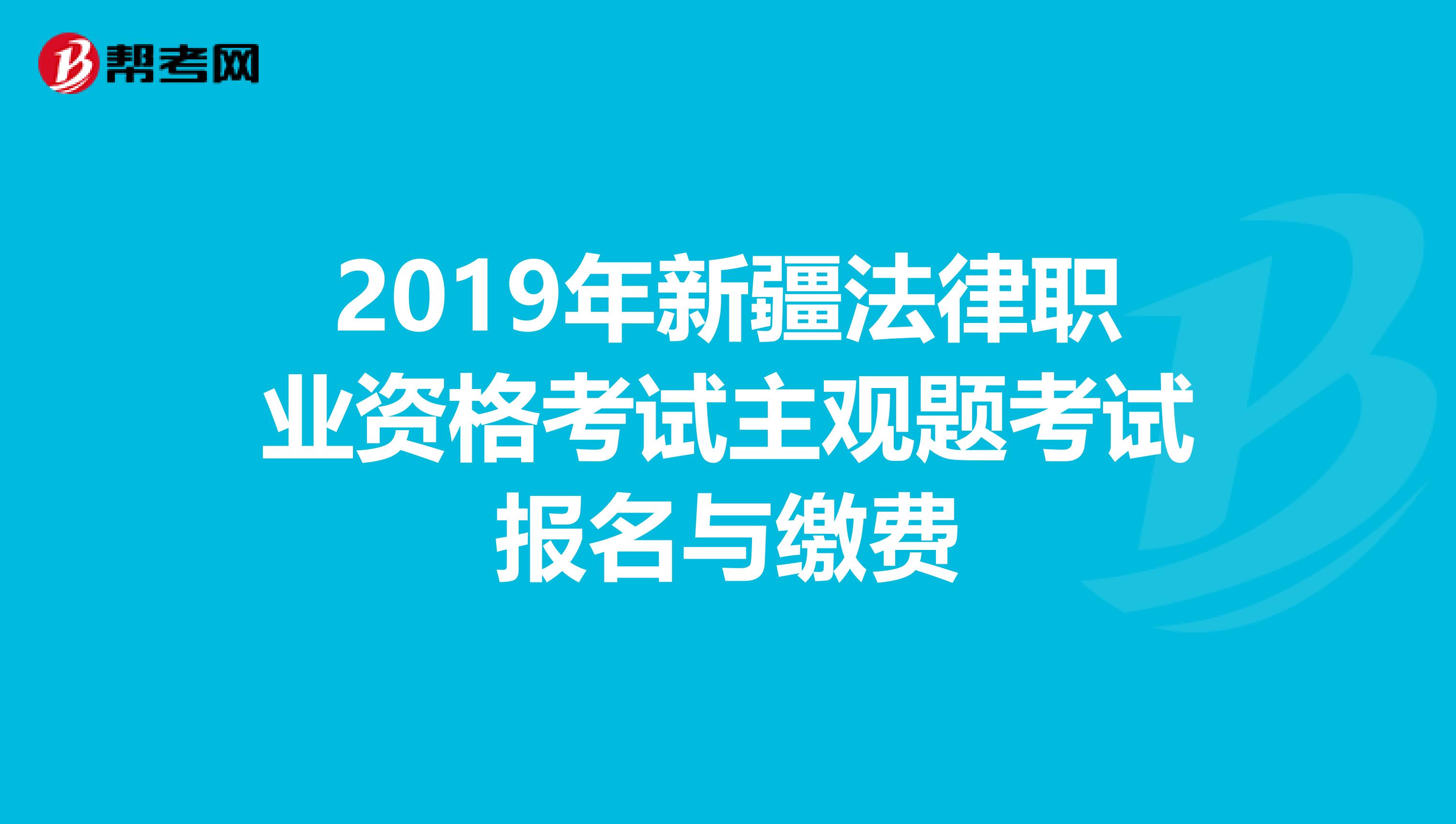 2019年新疆法律职业资格考试主观题考试报名与缴费