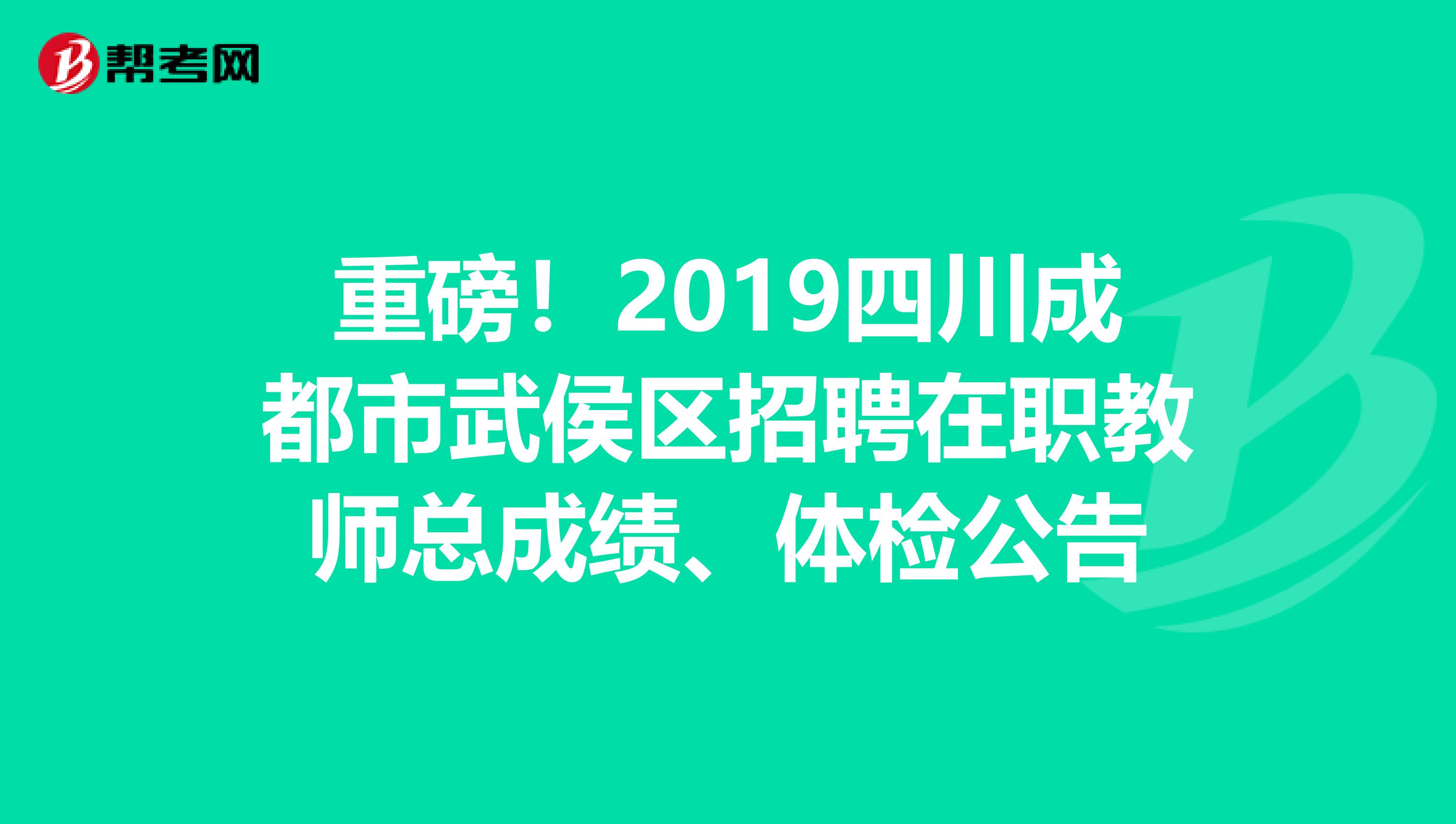 重磅！2019四川成都市武侯区招聘在职教师总成绩、体检公告