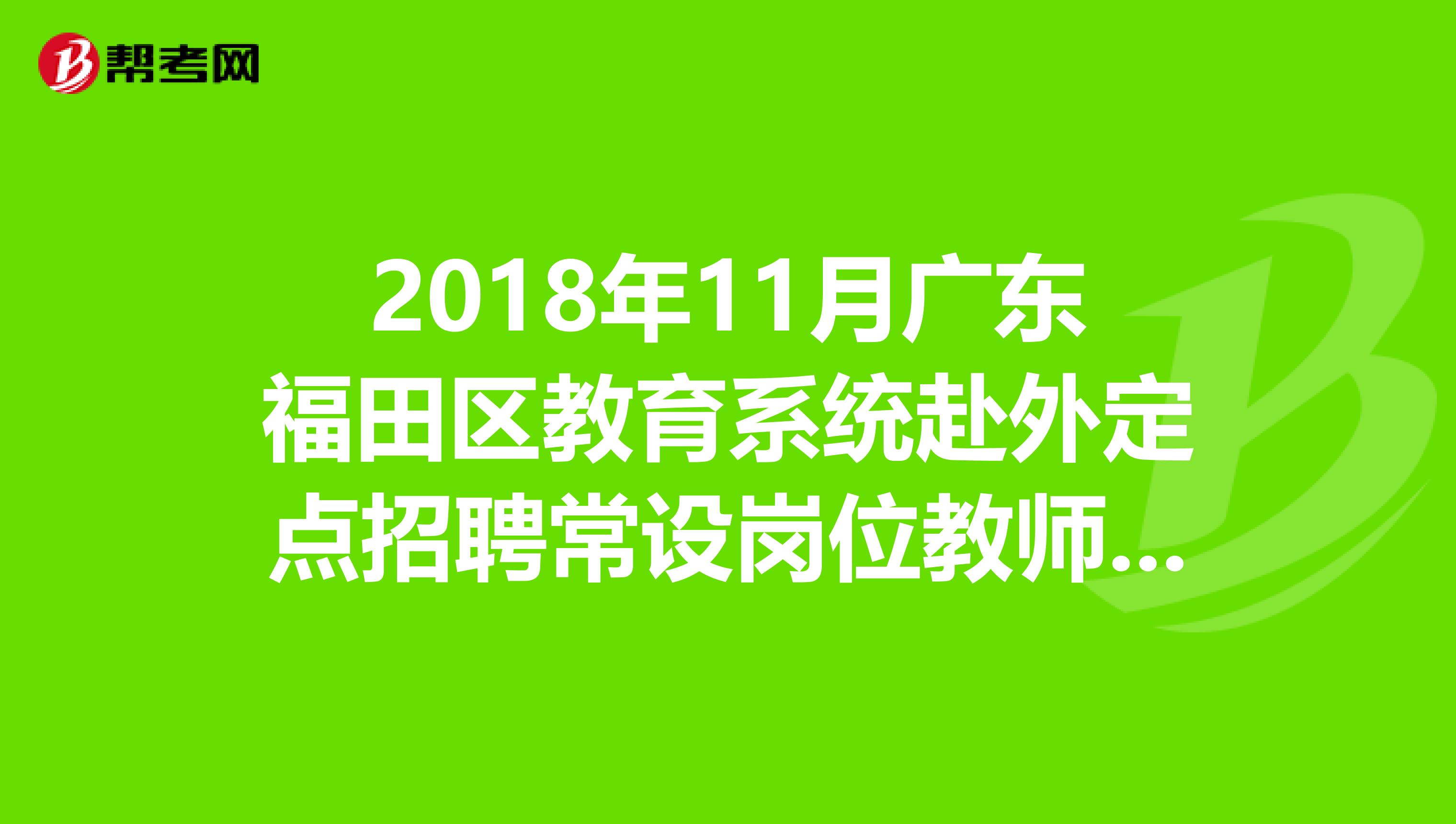 2018年11月广东福田区教育系统赴外定点招聘常设岗位教师考察合格人员名单发布了