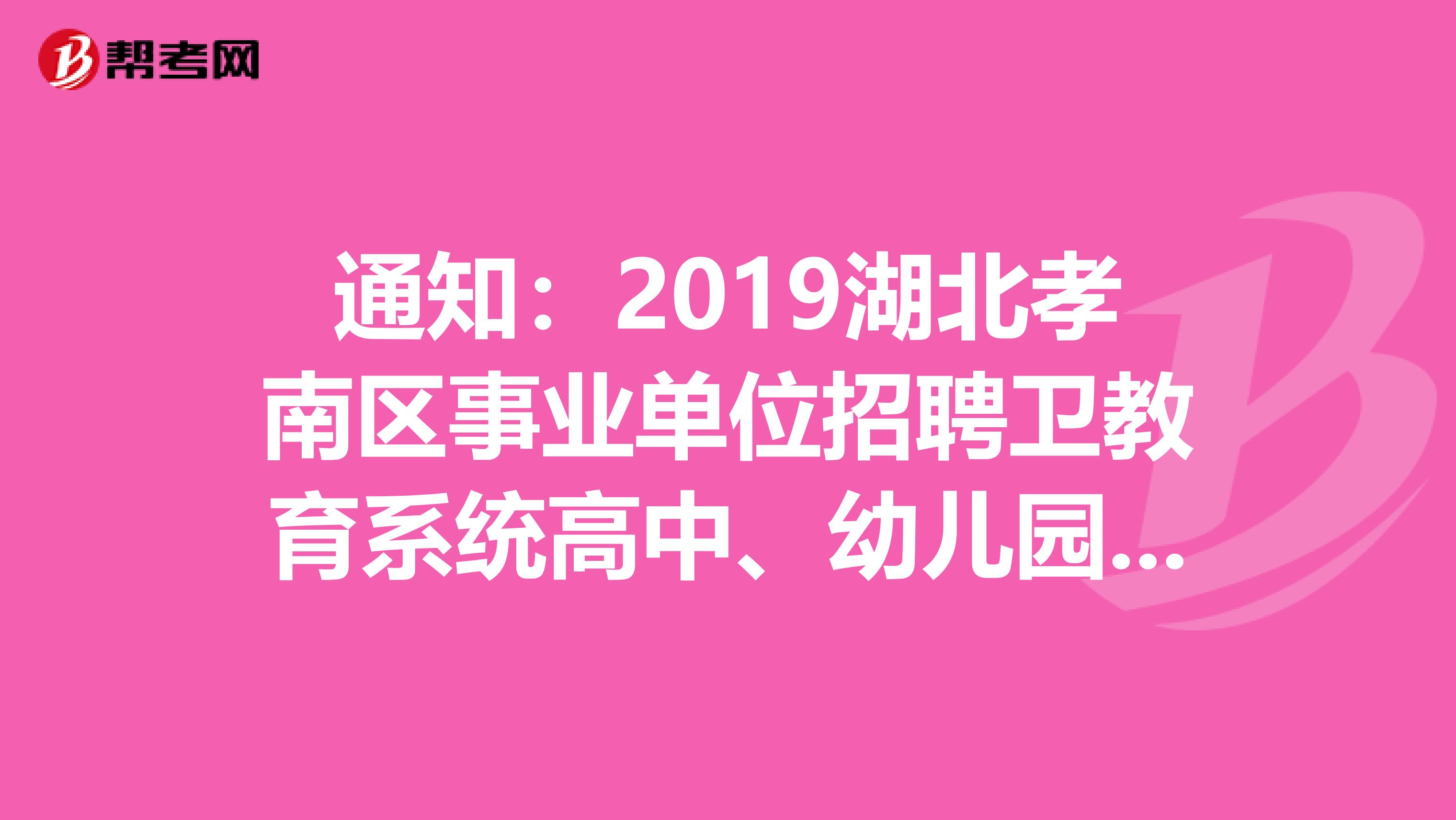 通知：2019湖北孝南区事业单位招聘卫教育系统高中、幼儿园教师综合成绩及体检名单公告
