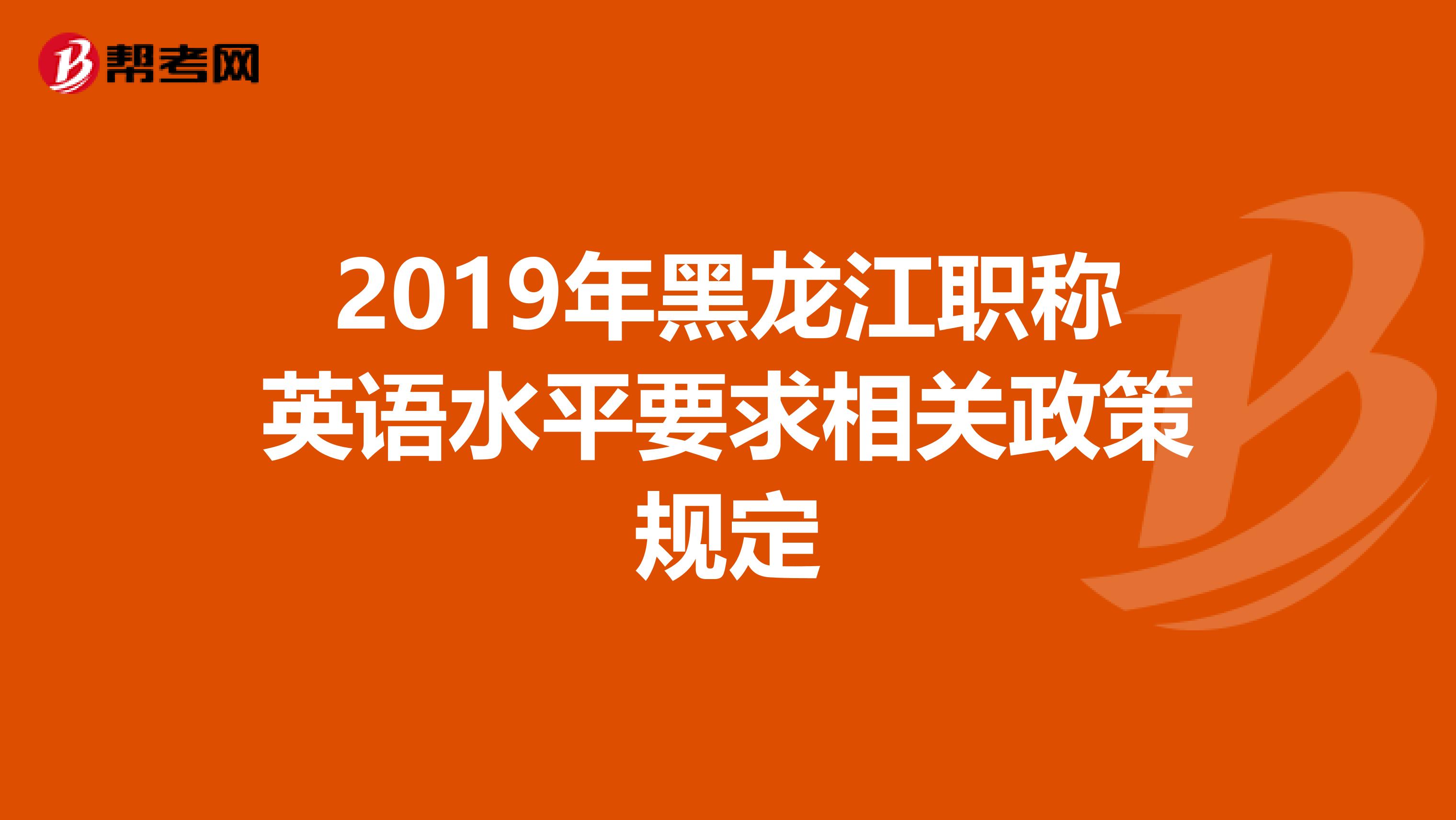 2019年黑龙江职称英语水平要求相关政策规定