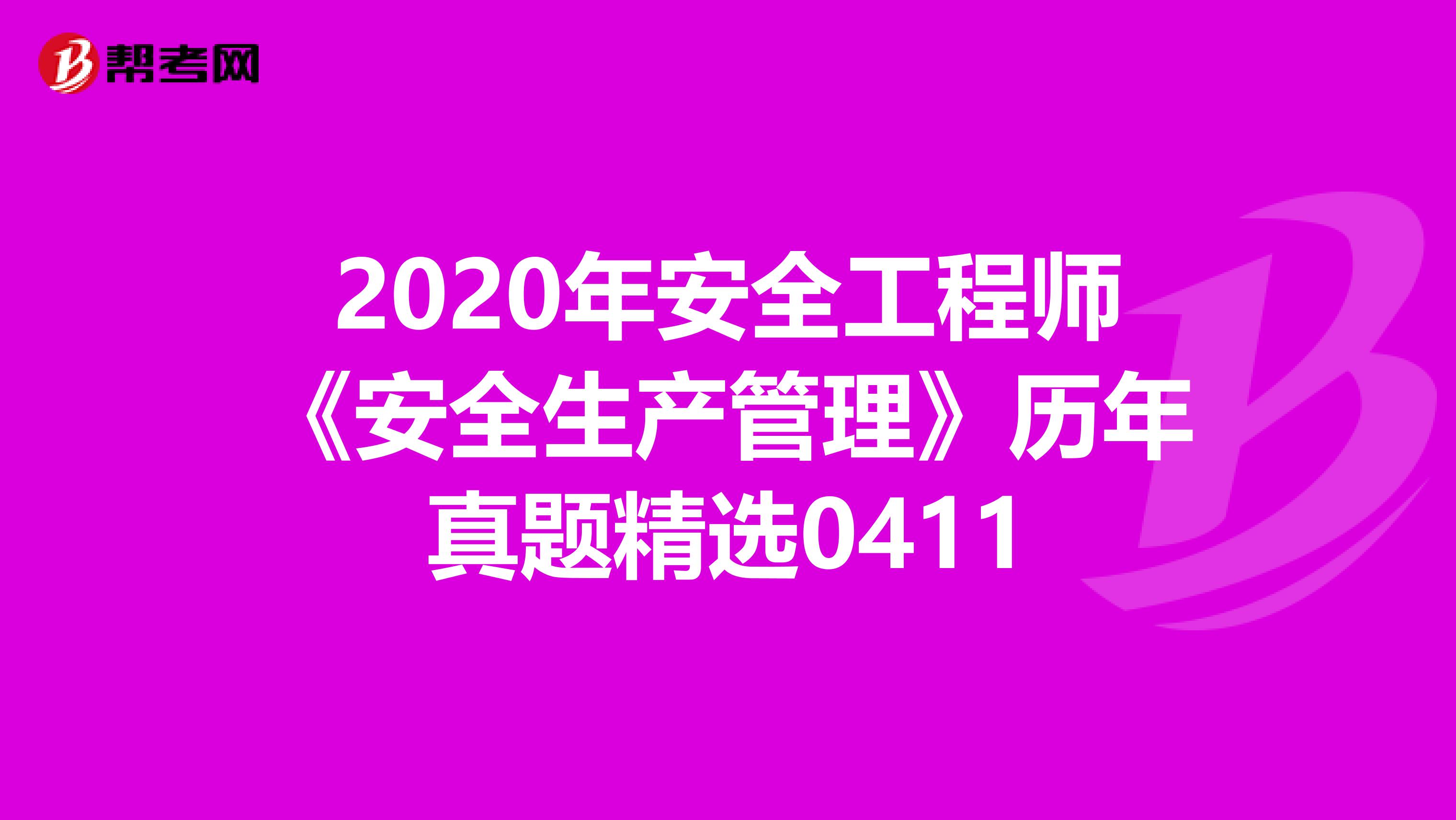 2020年安全工程师《安全生产管理》历年真题精选0411