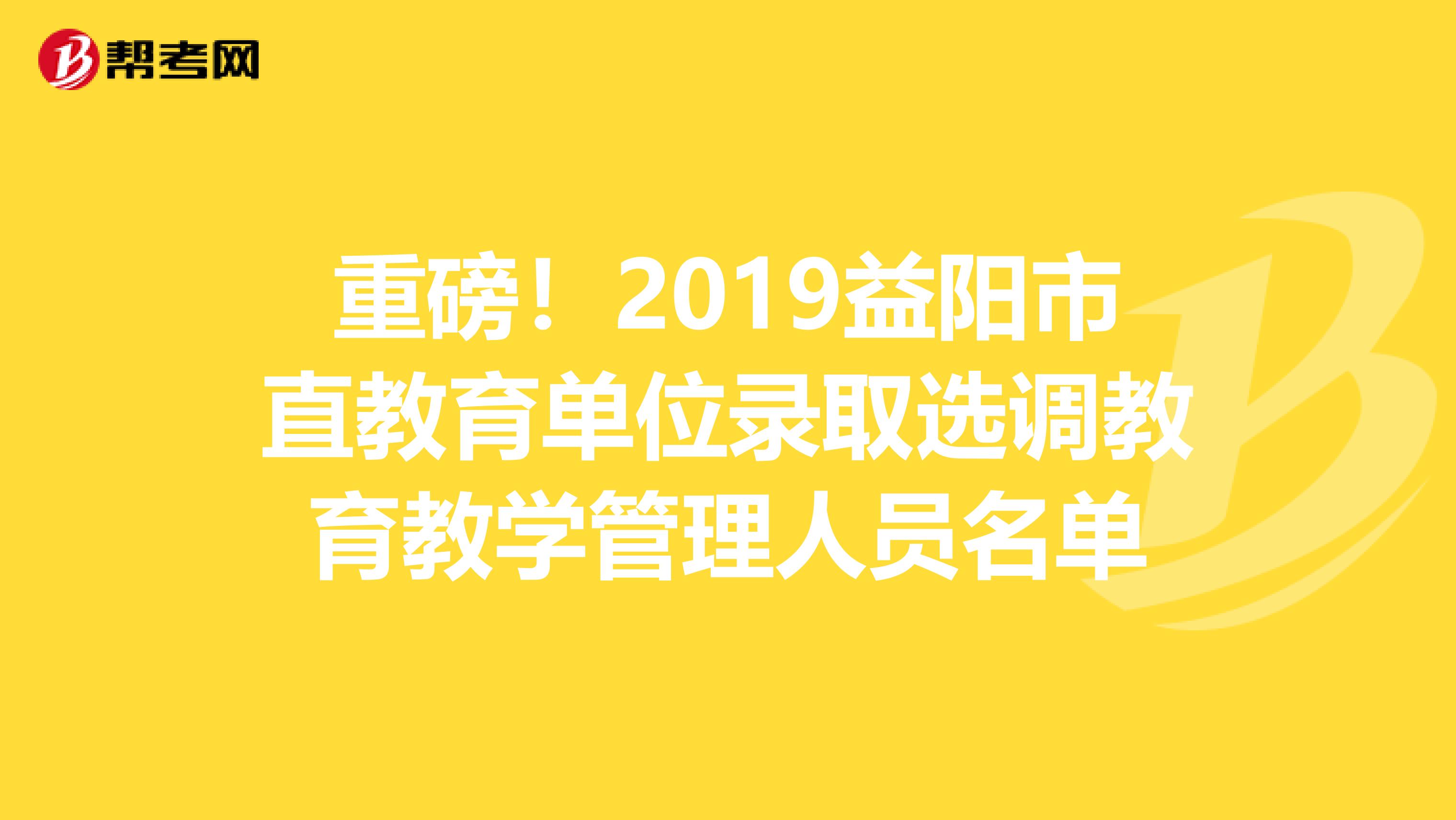 重磅！2019益阳市直教育单位录取选调教育教学管理人员名单