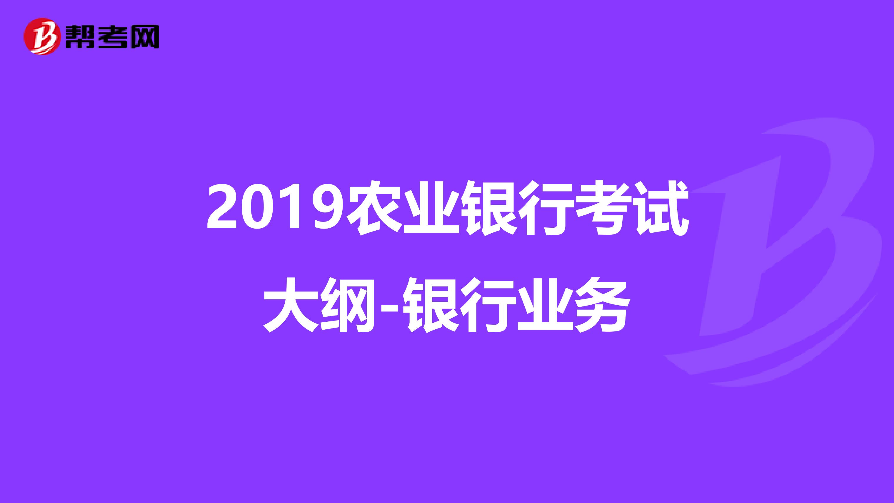 2019农业银行考试大纲-银行业务