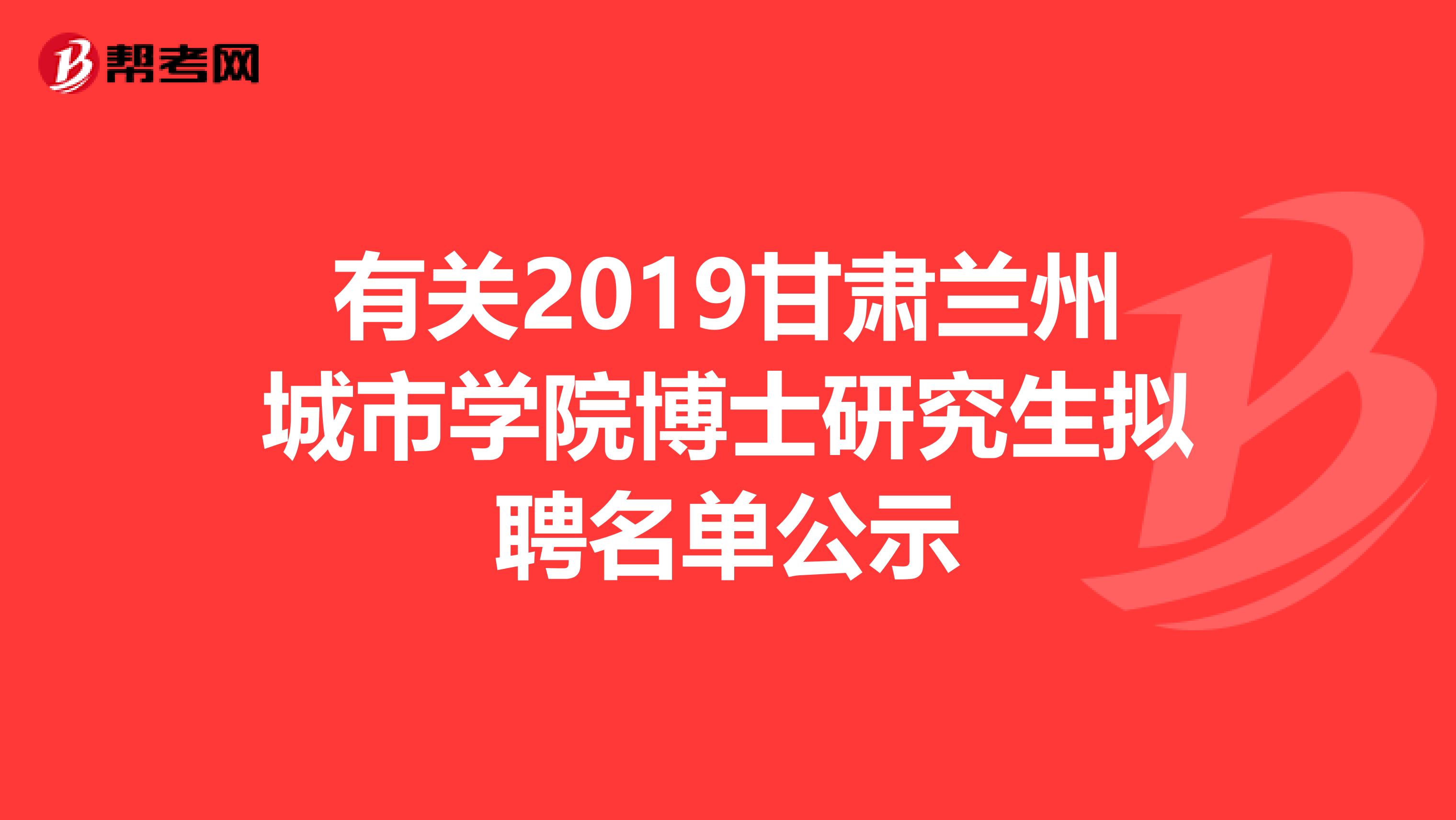 有关2019甘肃兰州城市学院博士研究生拟聘名单公示