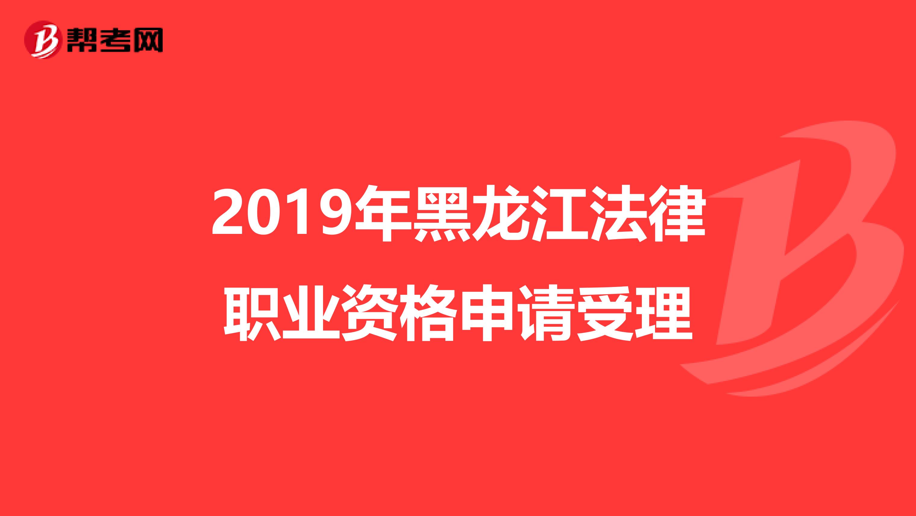 2019年黑龙江法律职业资格申请受理