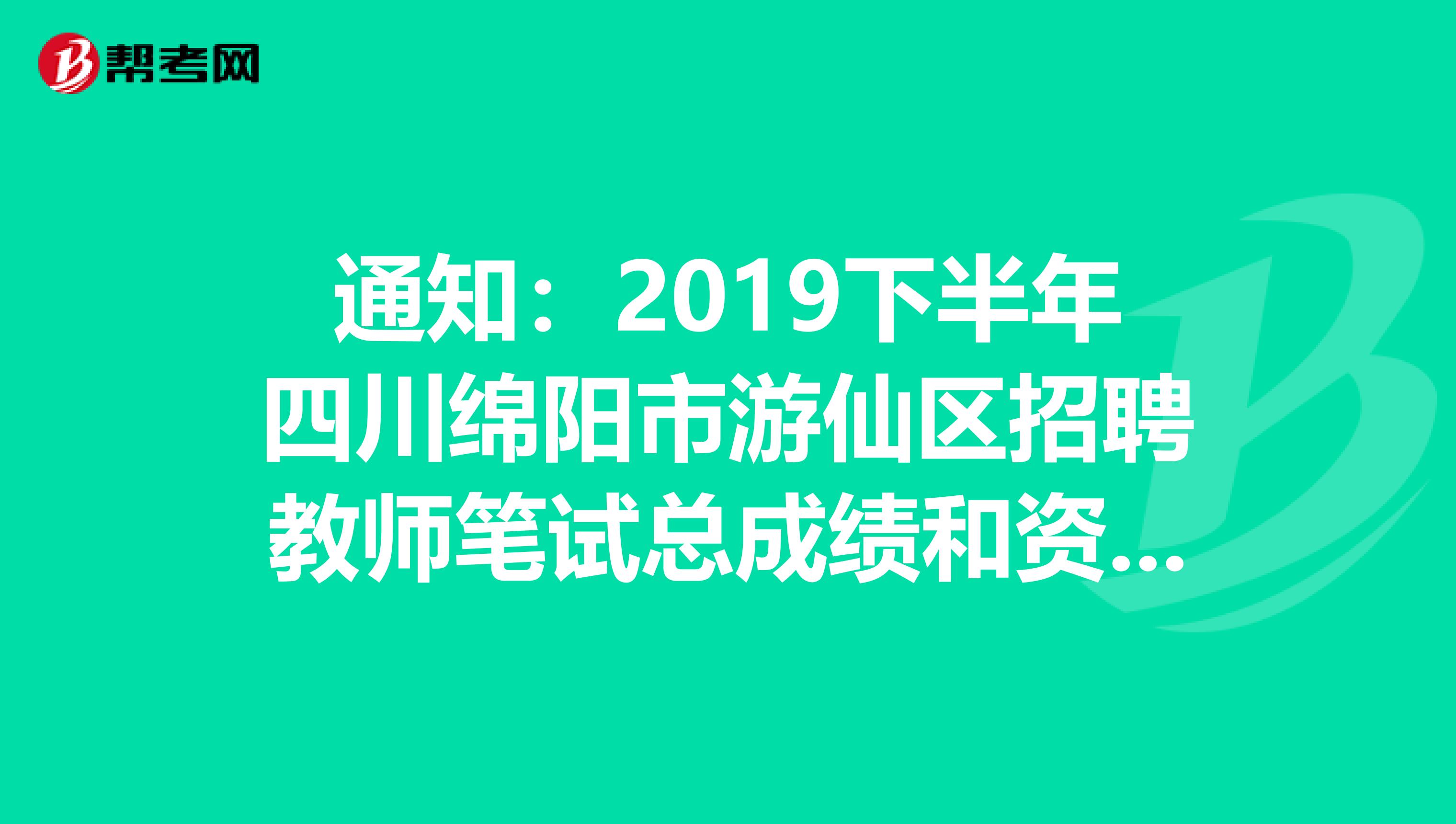 通知：2019下半年四川绵阳市游仙区招聘教师笔试总成绩和资格复审公告