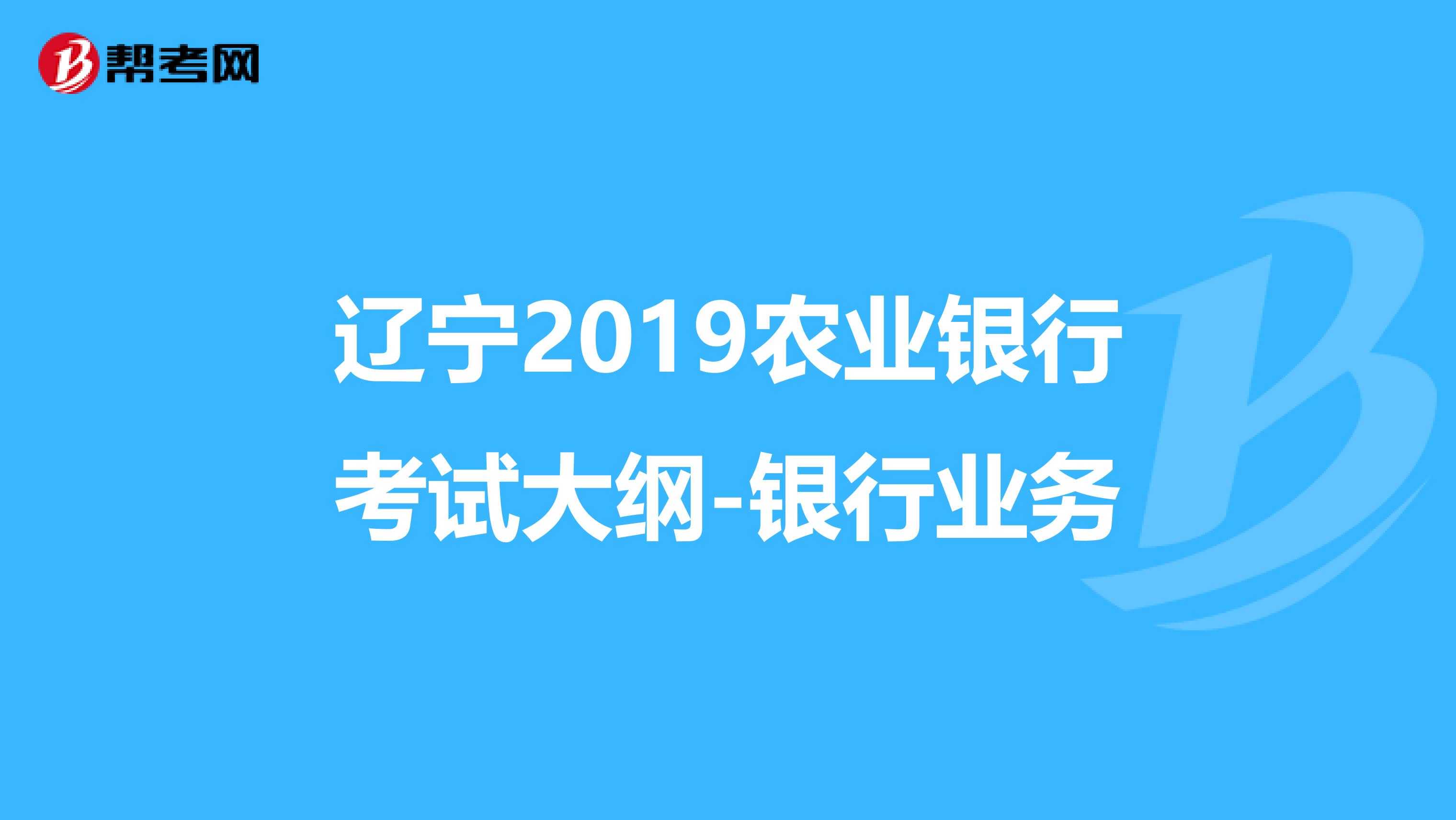 辽宁2019农业银行考试大纲-银行业务