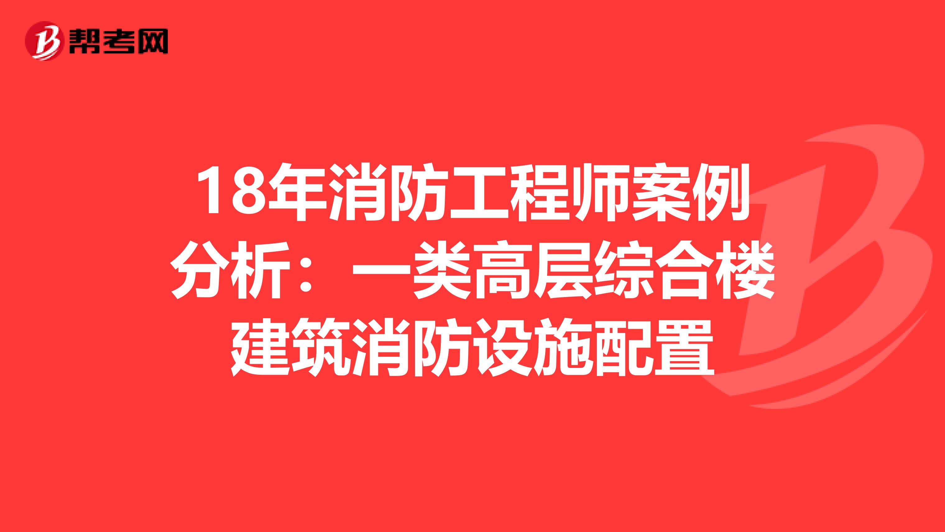 18年消防工程师案例分析：一类高层综合楼建筑消防设施配置