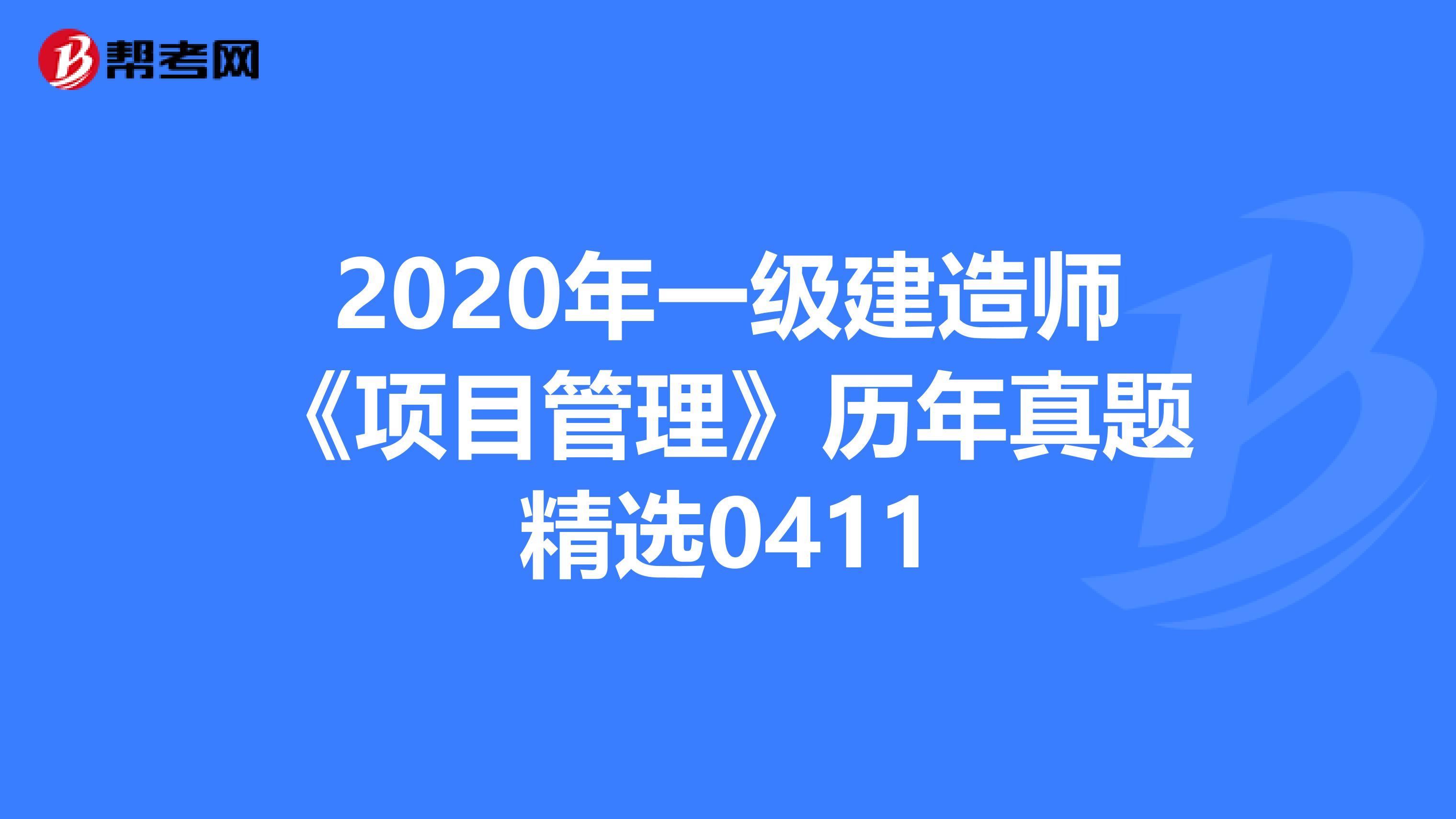 2020年一级建造师《项目管理》历年真题精选0411