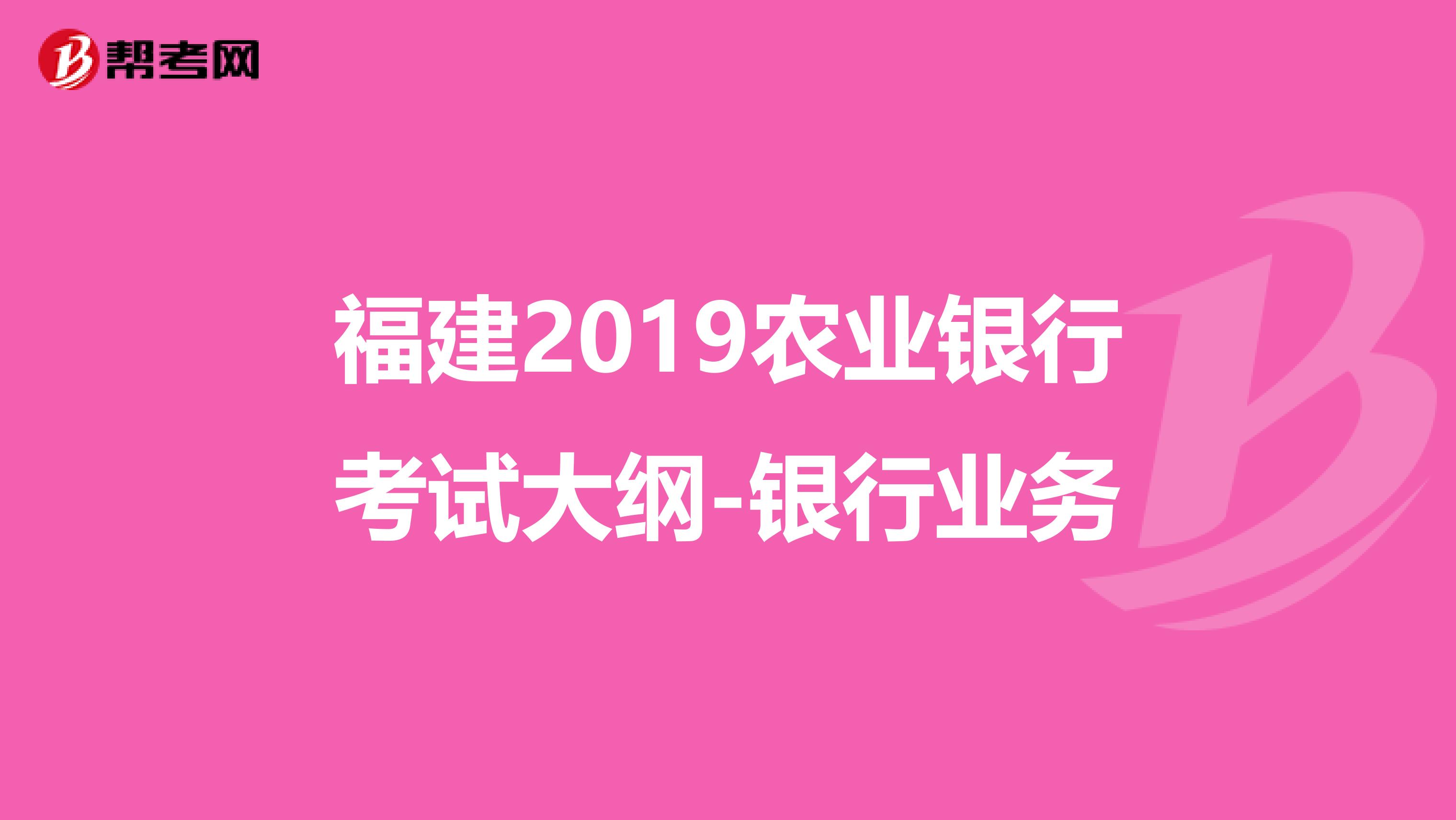 福建2019农业银行考试大纲-银行业务